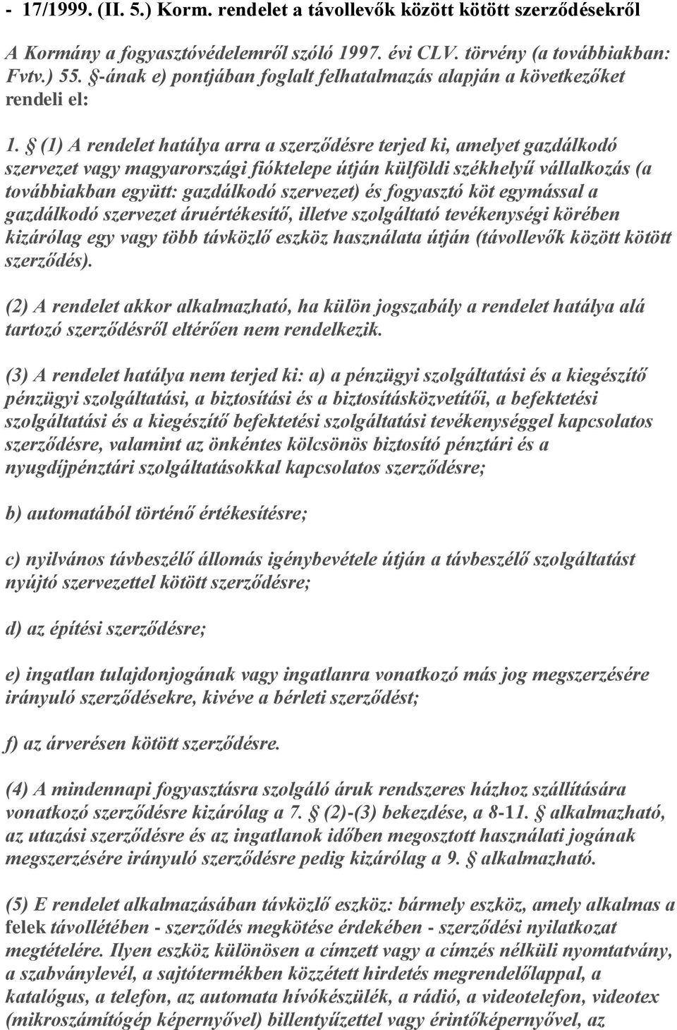 (1) A rendelet hatálya arra a szerződésre terjed ki, amelyet gazdálkodó szervezet vagy magyarországi fióktelepe útján külföldi székhelyű vállalkozás (a továbbiakban együtt: gazdálkodó szervezet) és