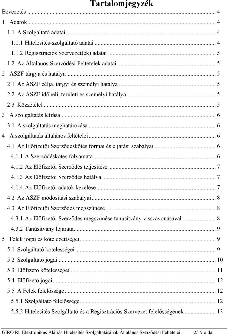 .. 5 3 A szolgáltatás leírása... 6 3.1 A szolgáltatás meghatározása... 6 4 A szolgáltatás általános feltételei... 6 4.1 Az Előfizetői Szerződéskötés formai és eljárási szabályai... 6 4.1.1 A Szerződéskötés folyamata.