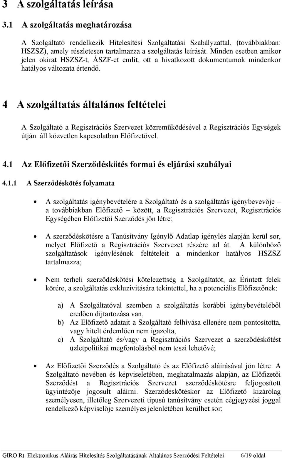 Minden esetben amikor jelen okirat HSZSZ-t, ÁSZF-et említ, ott a hivatkozott dokumentumok mindenkor hatályos változata értendő.