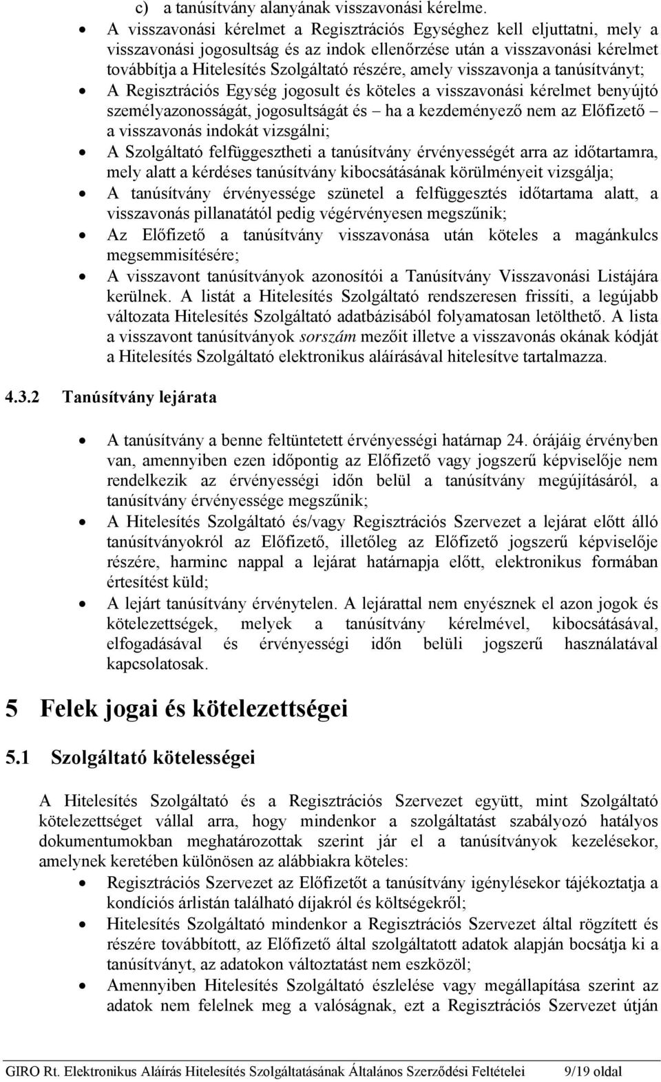 amely visszavonja a tanúsítványt; A Regisztrációs Egység jogosult és köteles a visszavonási kérelmet benyújtó személyazonosságát, jogosultságát és ha a kezdeményező nem az Előfizető a visszavonás