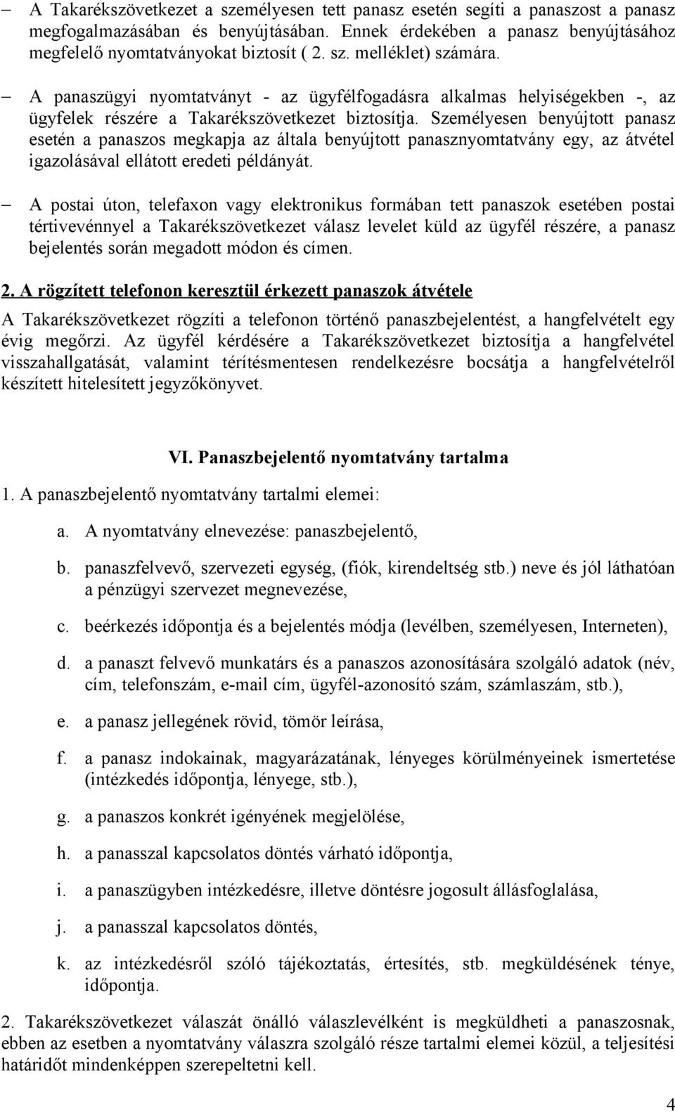 Személyesen benyújtott panasz esetén a panaszos megkapja az általa benyújtott panasznyomtatvány egy, az átvétel igazolásával ellátott eredeti példányát.