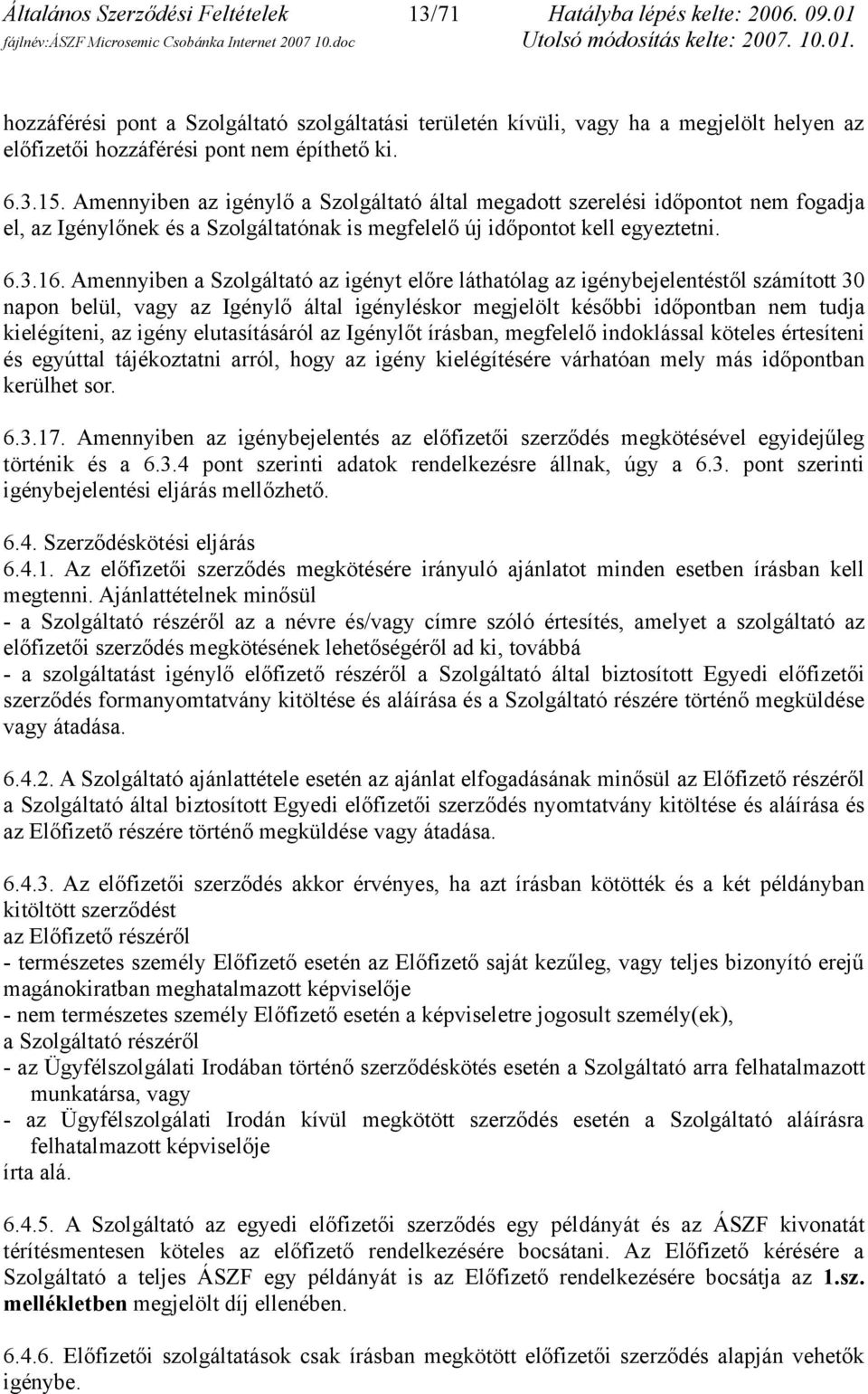 Amennyiben az igénylő a Szolgáltató által megadott szerelési időpontot nem fogadja el, az Igénylőnek és a Szolgáltatónak is megfelelő új időpontot kell egyeztetni. 6.3.16.