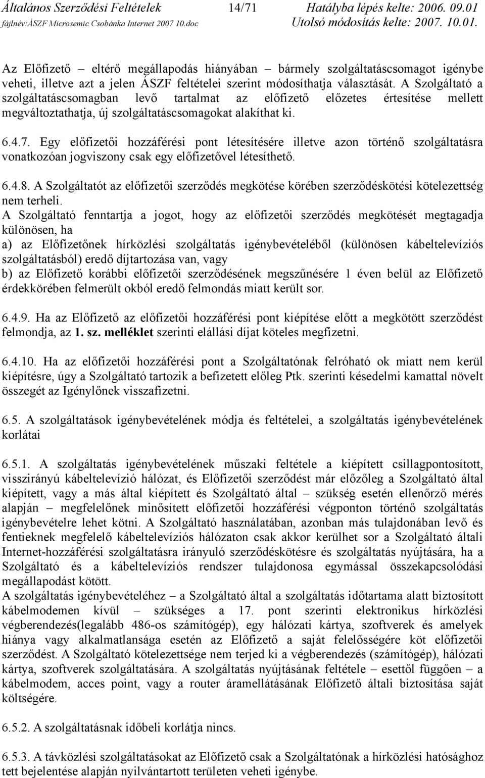 A Szolgáltató a szolgáltatáscsomagban levő tartalmat az előfizető előzetes értesítése mellett megváltoztathatja, új szolgáltatáscsomagokat alakíthat ki. 6.4.7.