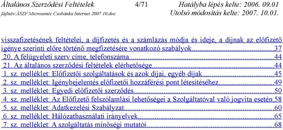 A felügyeleti szerv címe, telefonszáma... 44 21. Az általános szerződési feltételek elérhetősége... 44 1. sz. melléklet: Előfizetői szolgáltatások és azok díjai, egyéb díjak...45 2. sz. melléklet: Igénybejelentés előfizetői hozzáférési pont létesítéséhez.