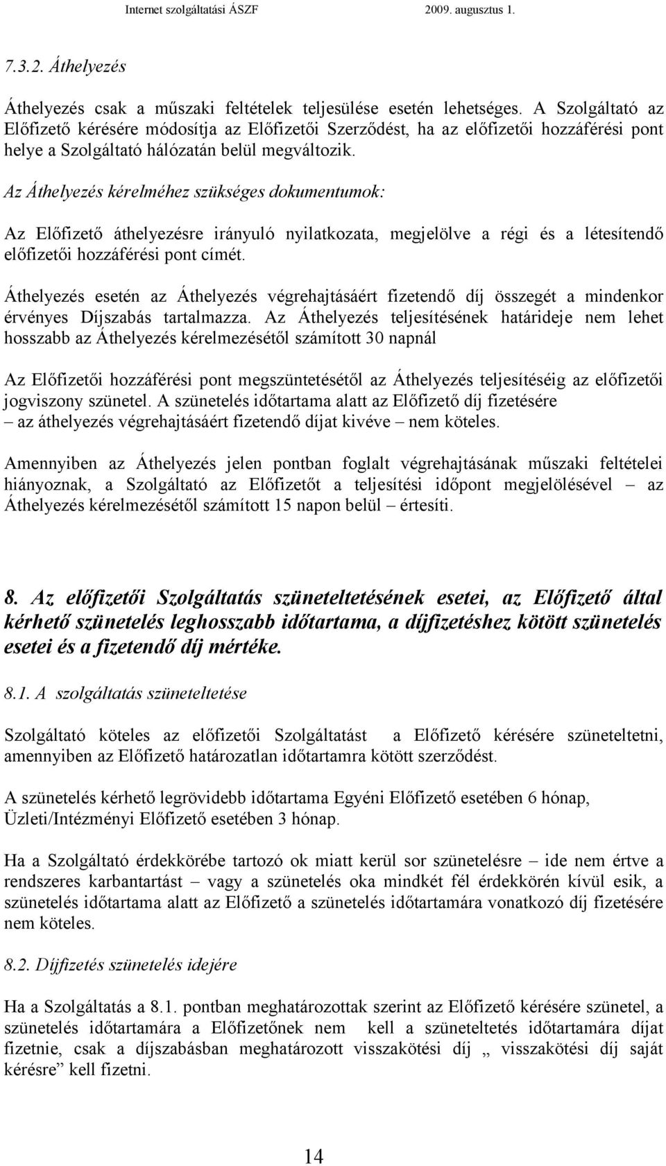 Az Áthelyezés kérelméhez szükséges dokumentumok: Az Előfizető áthelyezésre irányuló nyilatkozata, megjelölve a régi és a létesítendő előfizetői hozzáférési pont címét.