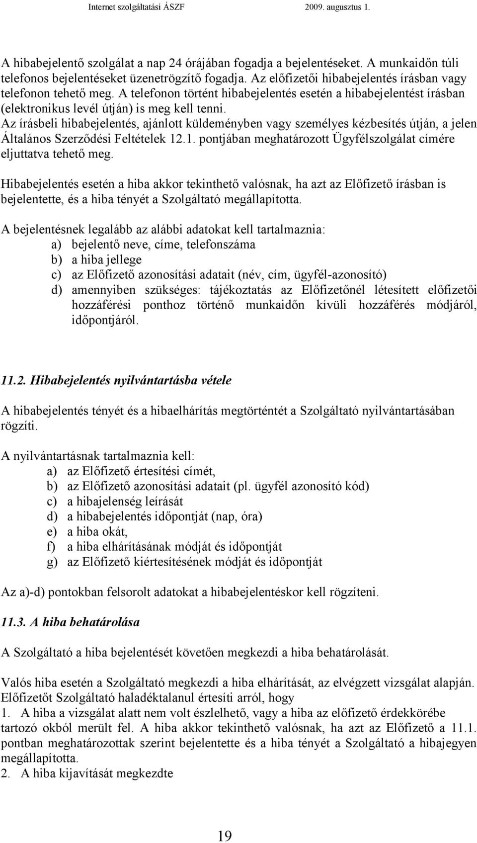 Az írásbeli hibabejelentés, ajánlott küldeményben vagy személyes kézbesítés útján, a jelen Általános Szerződési Feltételek 12.1. pontjában meghatározott Ügyfélszolgálat címére eljuttatva tehető meg.