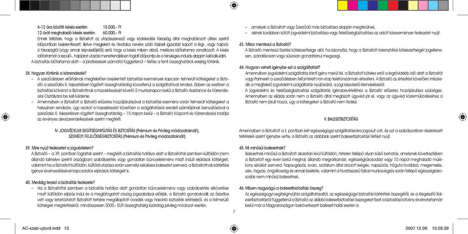 írásbeli igazolást kapott a légi-, vagy hajózási társaságtól (vagy annak képviselõjétõl) arról, hogy a késés milyen okból, mekkora idõtartamra vonatkozott.