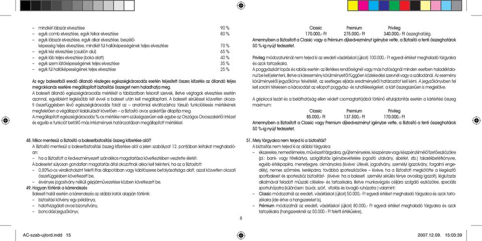 elvesztése 25 % Az egy balesetbõl eredõ állandó részleges egészségkárosodás esetén teljesített összes kifizetés az állandó teljes megrokkanás esetére megállapított biztosítási összeget nem haladhatja