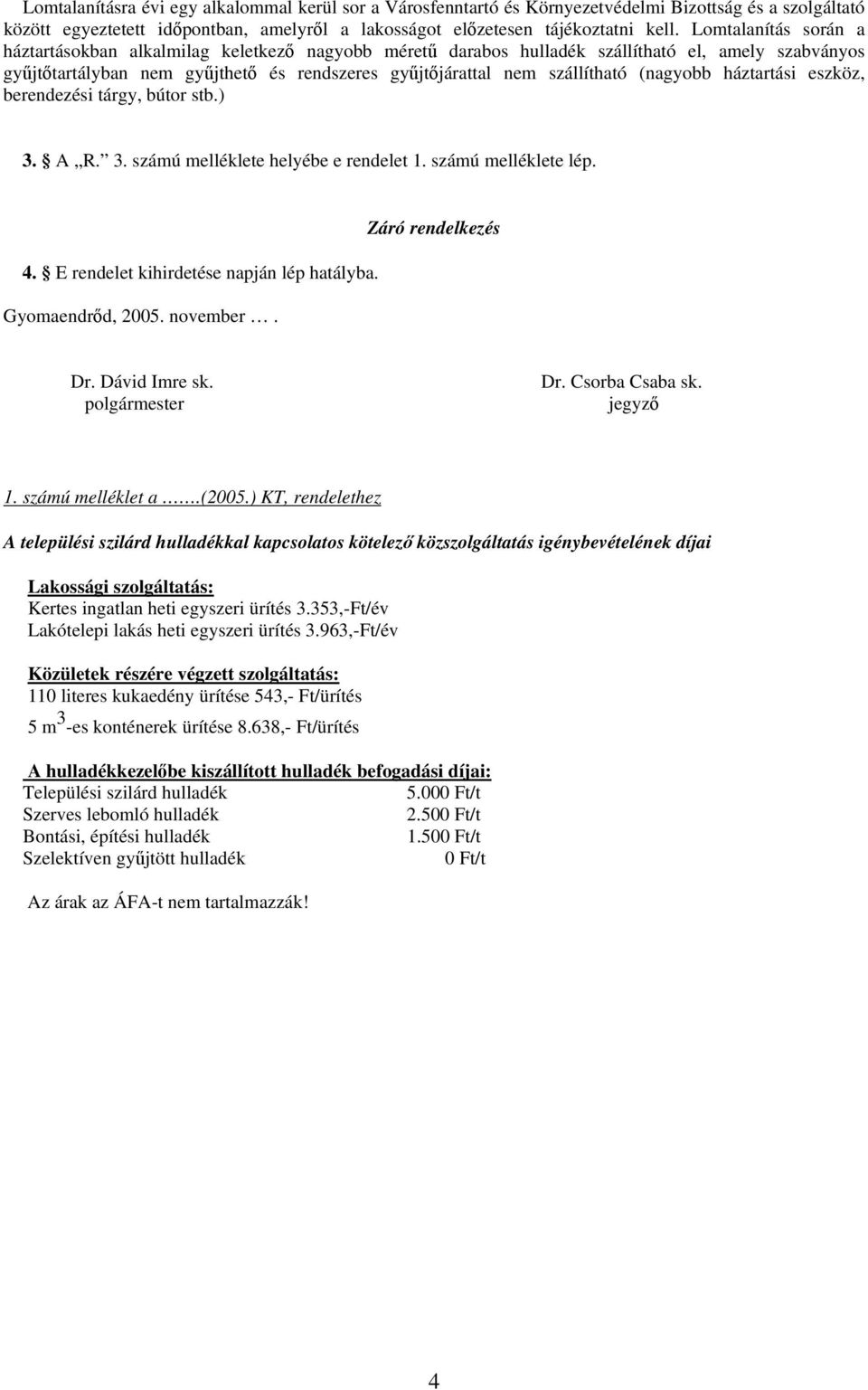 (nagyobb háztartási eszköz, berendezési tárgy, bútor stb.) 3. A R. 3. számú melléklete helyébe e rendelet 1. számú melléklete lép. 4. E rendelet kihirdetése napján lép hatályba. Gyomaendrőd, 2005.