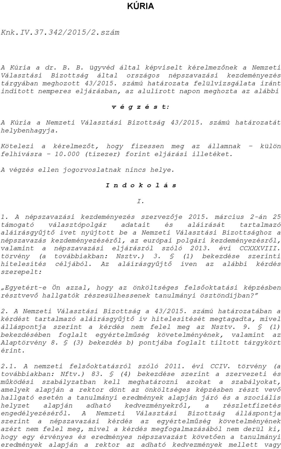 számú határozatát helybenhagyja. Kötelezi a kérelmezőt, hogy fizessen meg az államnak külön felhívásra 10.000 (tízezer) forint eljárási illetéket. A végzés ellen jogorvoslatnak nincs helye.