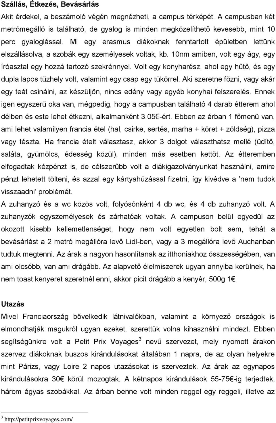 Mi egy erasmus diákoknak fenntartott épületben lettünk elszállásolva, a szobák egy személyesek voltak, kb. 10nm amiben, volt egy ágy, egy íróasztal egy hozzá tartozó szekrénnyel.