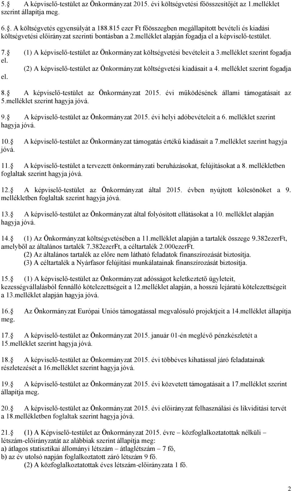 (1) A képviselő-testület az Önkormányzat költségvetési bevételeit a 3.melléklet szerint fogadja el. (2) A képviselő-testület az Önkormányzat költségvetési kiadásait a 4. melléklet szerint fogadja el.