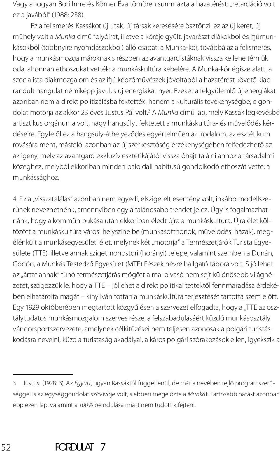 nyomdászokból) álló csapat: a Munka-kör, továbbá az a felismerés, hogy a munkásmozgalmároknak s részben az avantgardistáknak vissza kellene térniük oda, ahonnan ethoszukat vették: a munkáskultúra