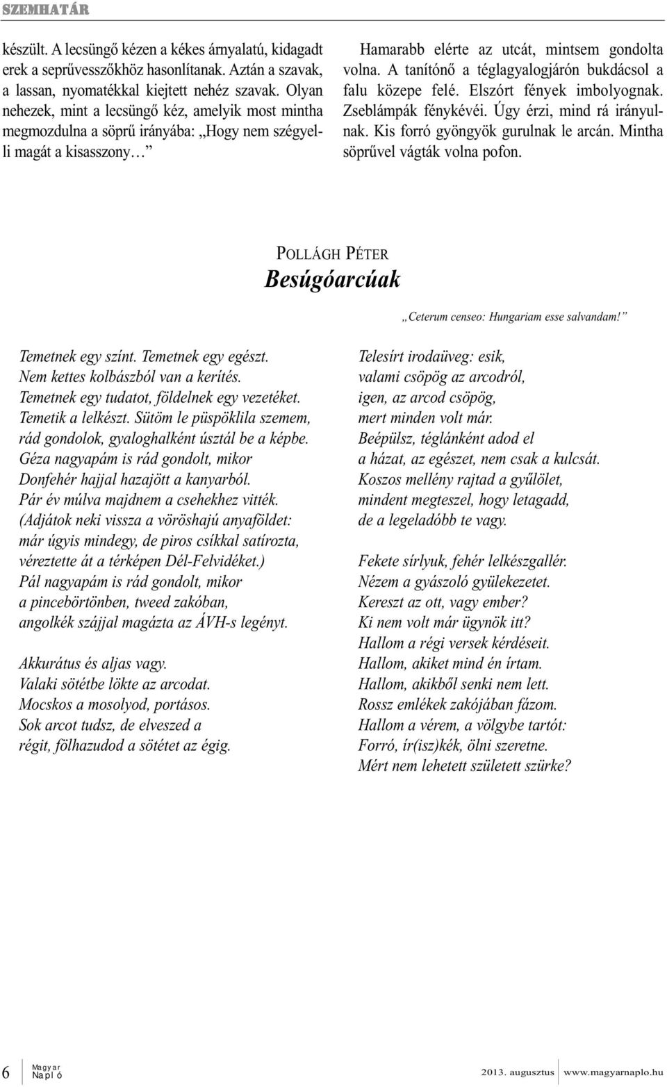 A tanítónő a téglagyalogjárón bukdácsol a falu közepe felé. Elszórt fények imbolyognak. Zseblámpák fénykévéi. Úgy érzi, mind rá irányulnak. Kis forró gyöngyök gurulnak le arcán.