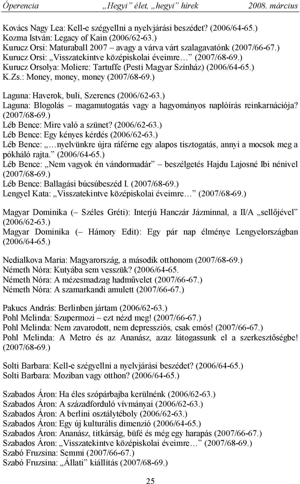 ) Laguna: Haverok, buli, Szerencs (2006/62-63.) Laguna: Blogolás magamutogatás vagy a hagyományos naplóírás reinkarnációja? (2007/68-69.) Léb Bence: Mire való a szünet? (2006/62-63.) Léb Bence: Egy kényes kérdés (2006/62-63.