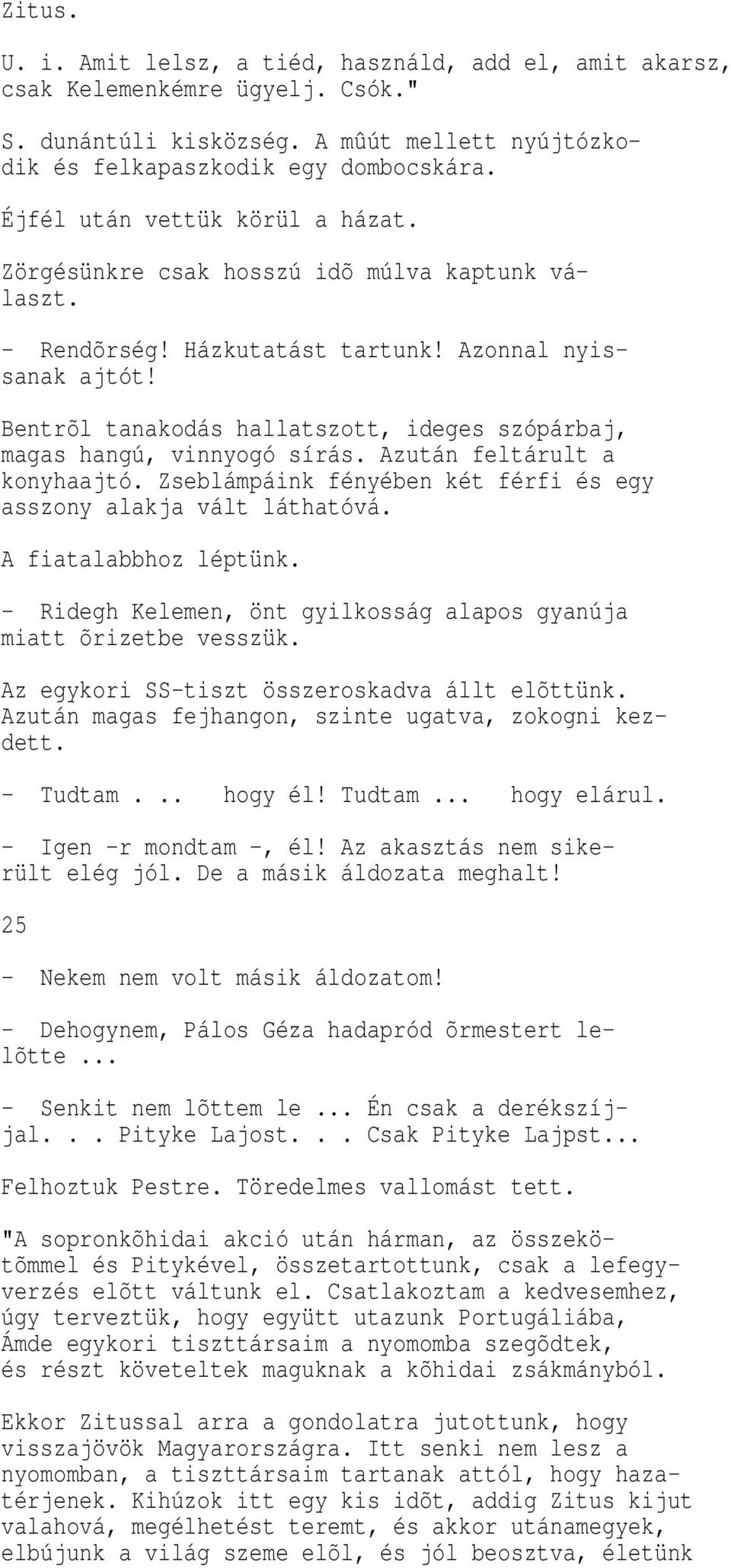 Bentrõl tanakodás hallatszott, ideges szópárbaj, magas hangú, vinnyogó sírás. Azután feltárult a konyhaajtó. Zseblámpáink fényében két férfi és egy asszony alakja vált láthatóvá.