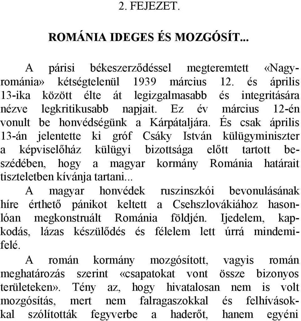 És csak április 13-án jelentette ki gróf Csáky István külügyminiszter a képviselőház külügyi bizottsága előtt tartott beszédében, hogy a magyar kormány Románia határait tiszteletben kívánja tartani.