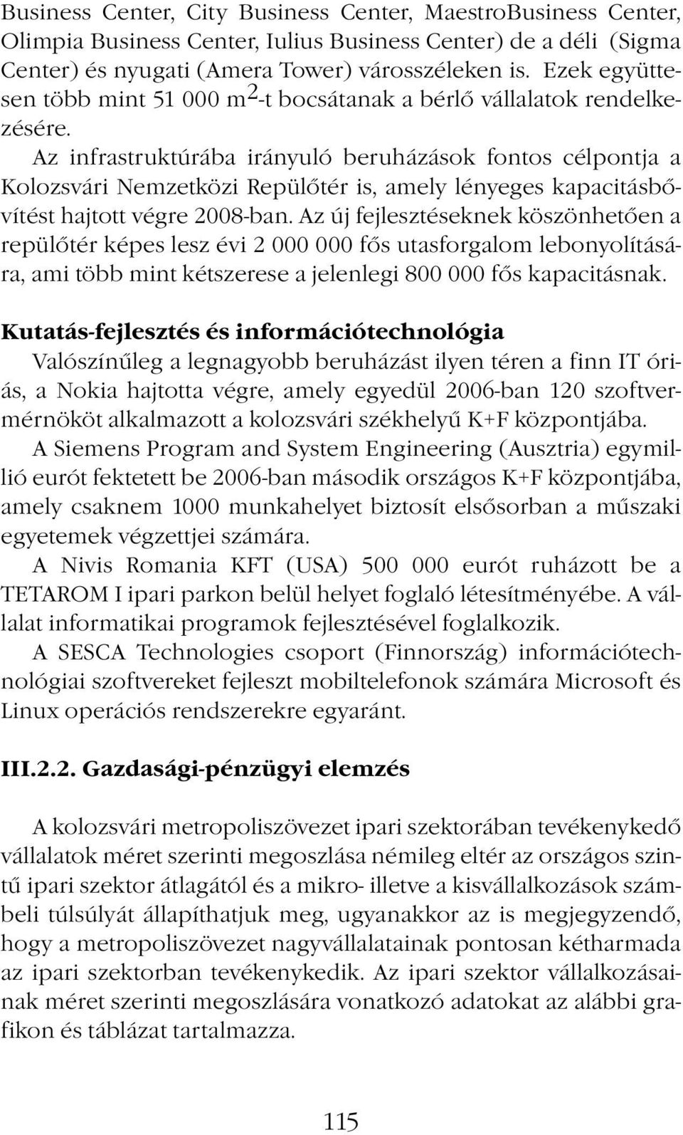 Az infrastruktúrába irányuló beruházások fontos célpontja a Kolozsvári Nemzetközi Repülőtér is, amely lényeges kapacitásbővítést hajtott végre 2008-ban.