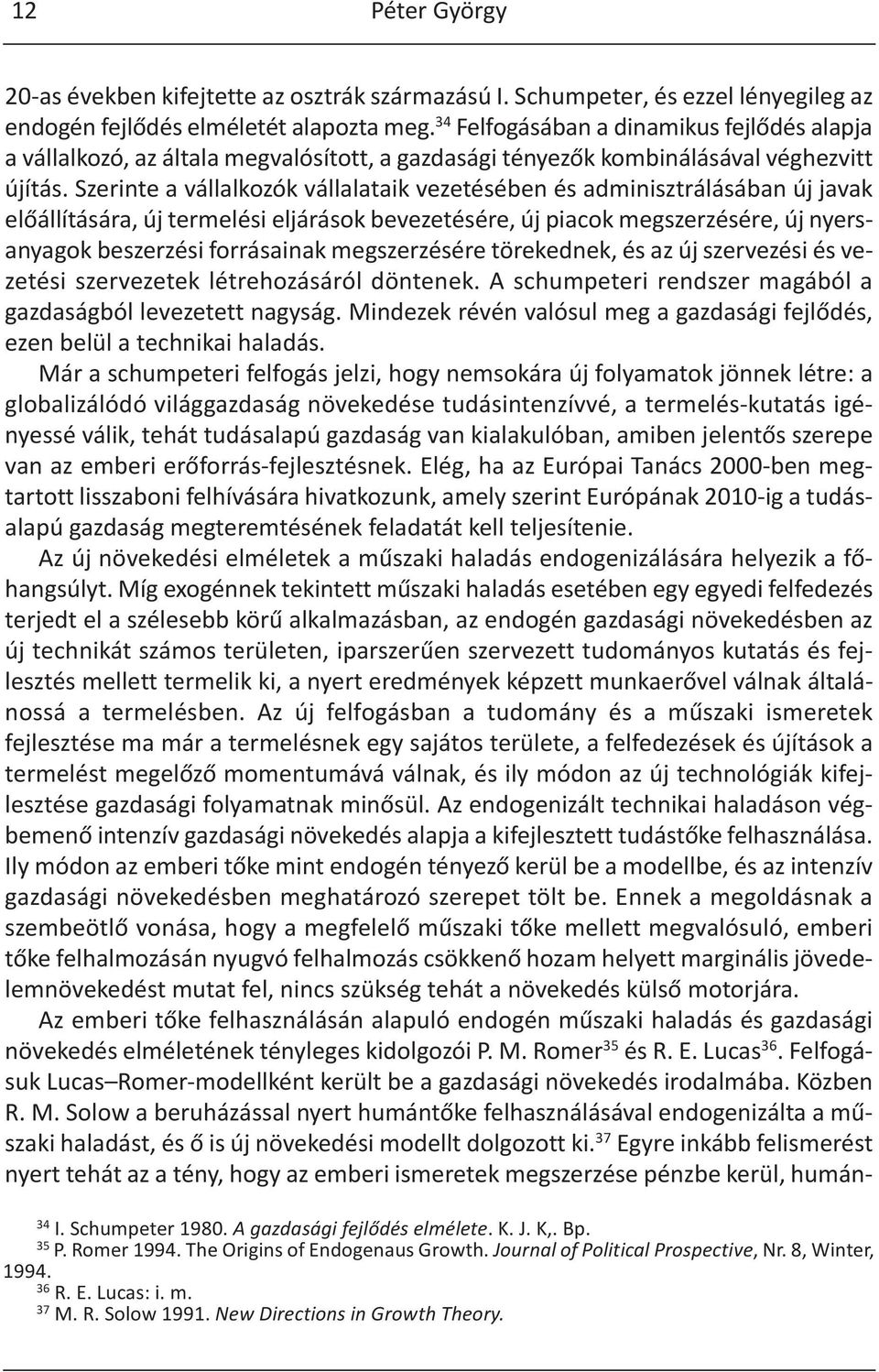 Szerinte a vállalkozók vállalataik vezetésében és adminisztrálásában új javak előállítására, új termelési eljárások bevezetésére, új piacok megszerzésére, új nyersanyagok beszerzési forrásainak