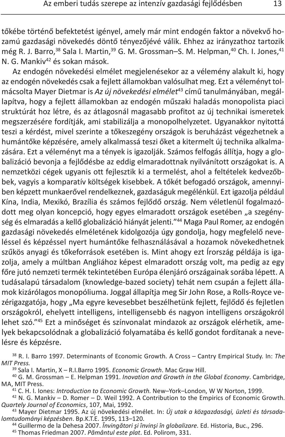 Az endogén növekedési elmélet megjelenésekor az a vélemény alakult ki, hogy az endogén növekedés csak a fejlett államokban valósulhat meg.