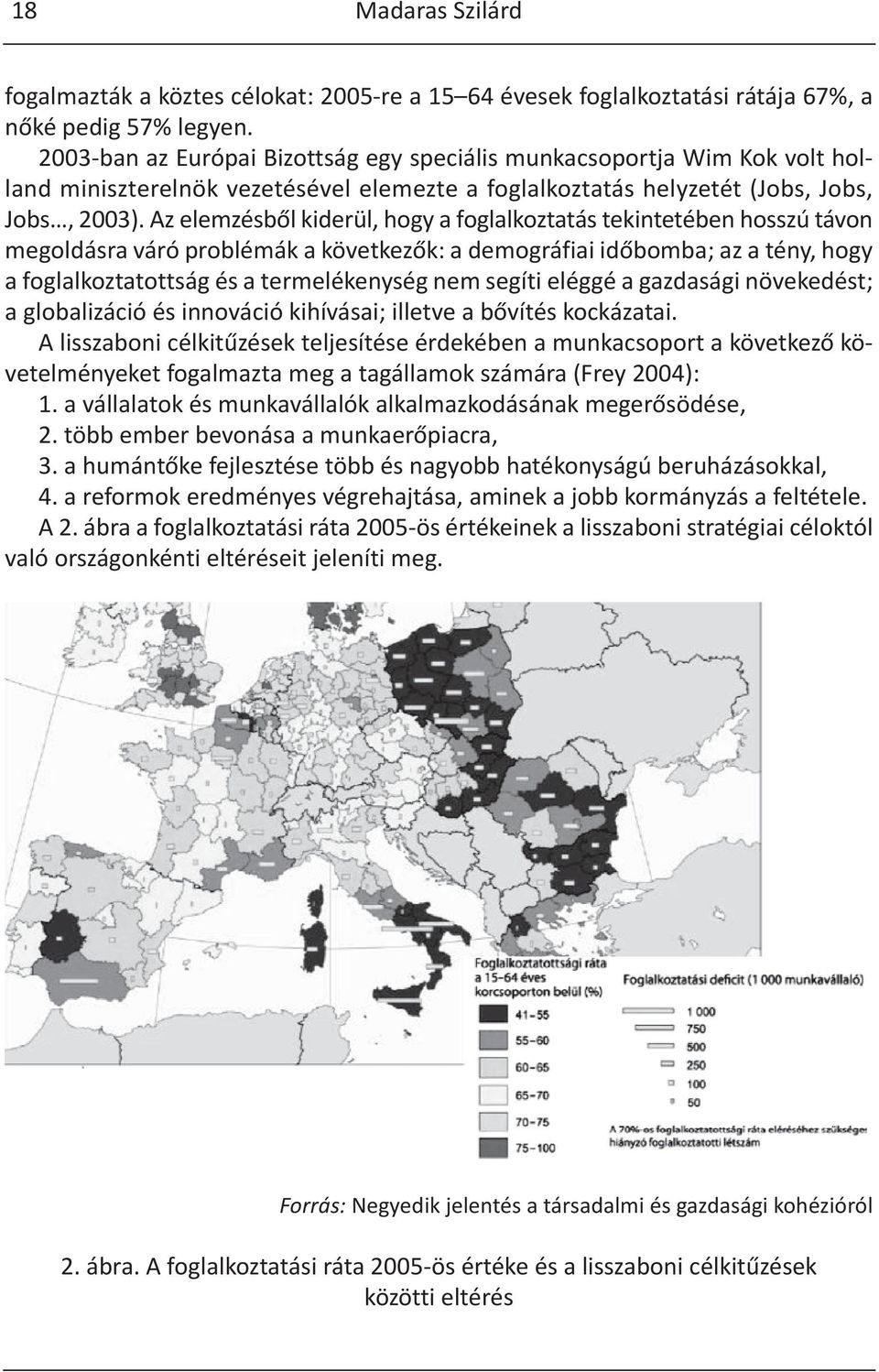 Az elemzésből kiderül, hogy a foglalkoztatás tekintetében hosszú távon megoldásra váró problémák a következők: a demográfiai időbomba; az a tény, hogy a foglalkoztatottság és a termelékenység nem