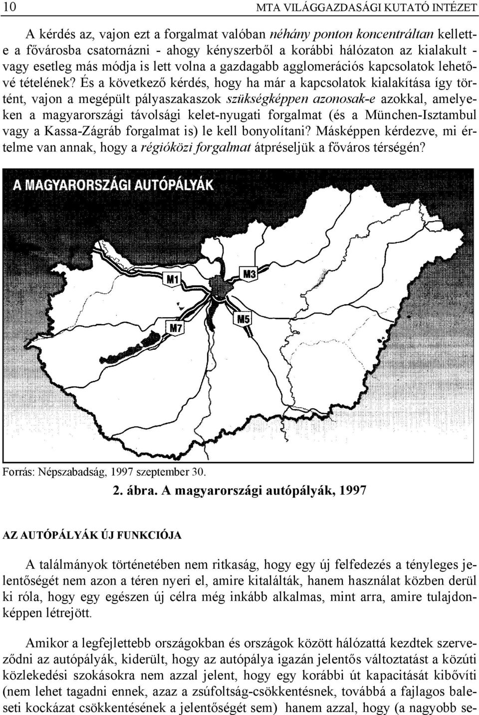 És a következő kérdés, hogy ha már a kapcsolatok kialakítása így történt, vajon a megépült pályaszakaszok szükségképpen azonosak-e azokkal, amelyeken a magyarországi távolsági kelet-nyugati forgalmat