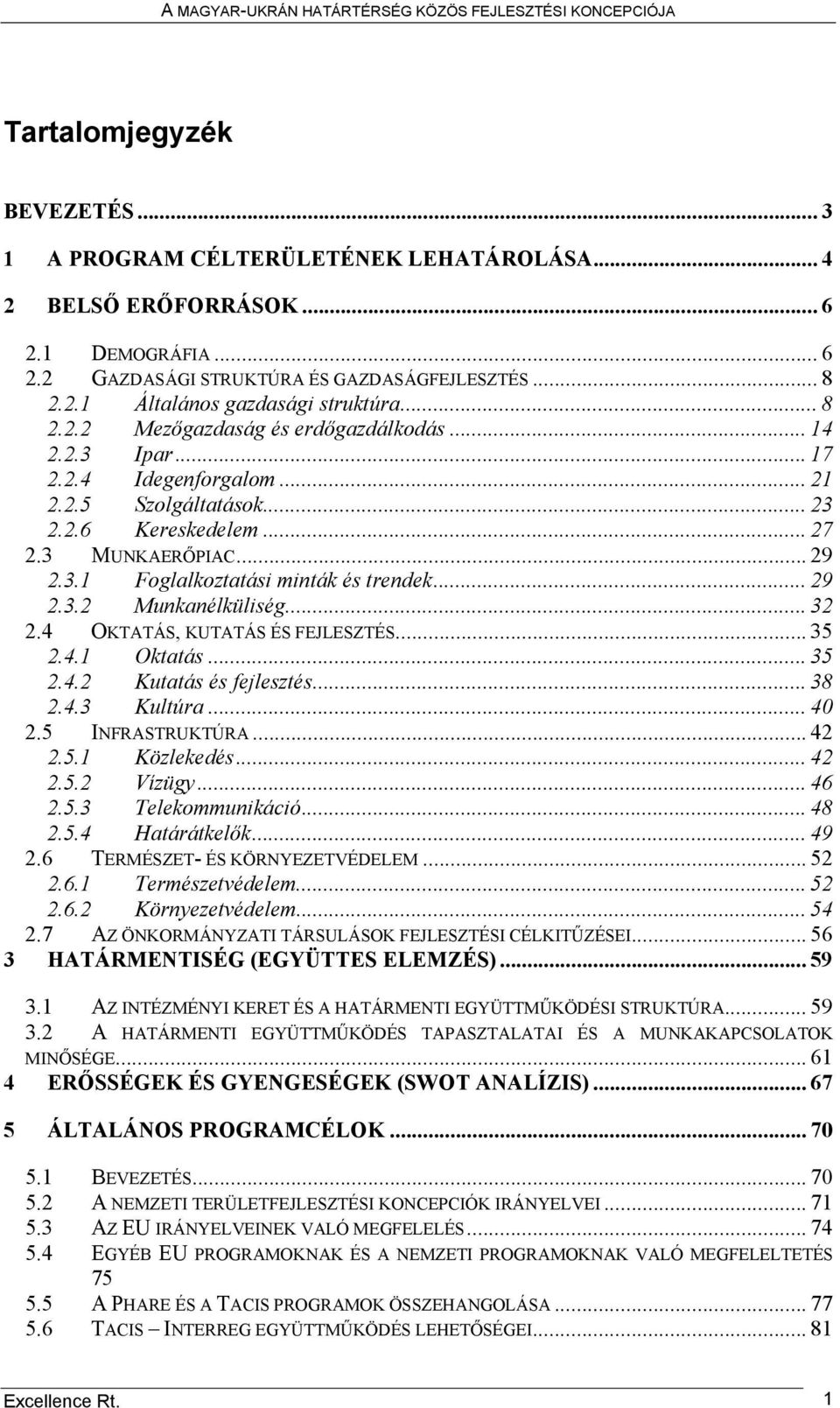 .. 29 2.3.2 Munkanélküliség... 32 2.4 OKTATÁS, KUTATÁS ÉS FEJLESZTÉS... 35 2.4.1 Oktatás... 35 2.4.2 Kutatás és fejlesztés... 38 2.4.3 Kultúra... 40 2.5 INFRASTRUKTÚRA... 42 2.5.1 Közlekedés... 42 2.5.2 Vízügy.