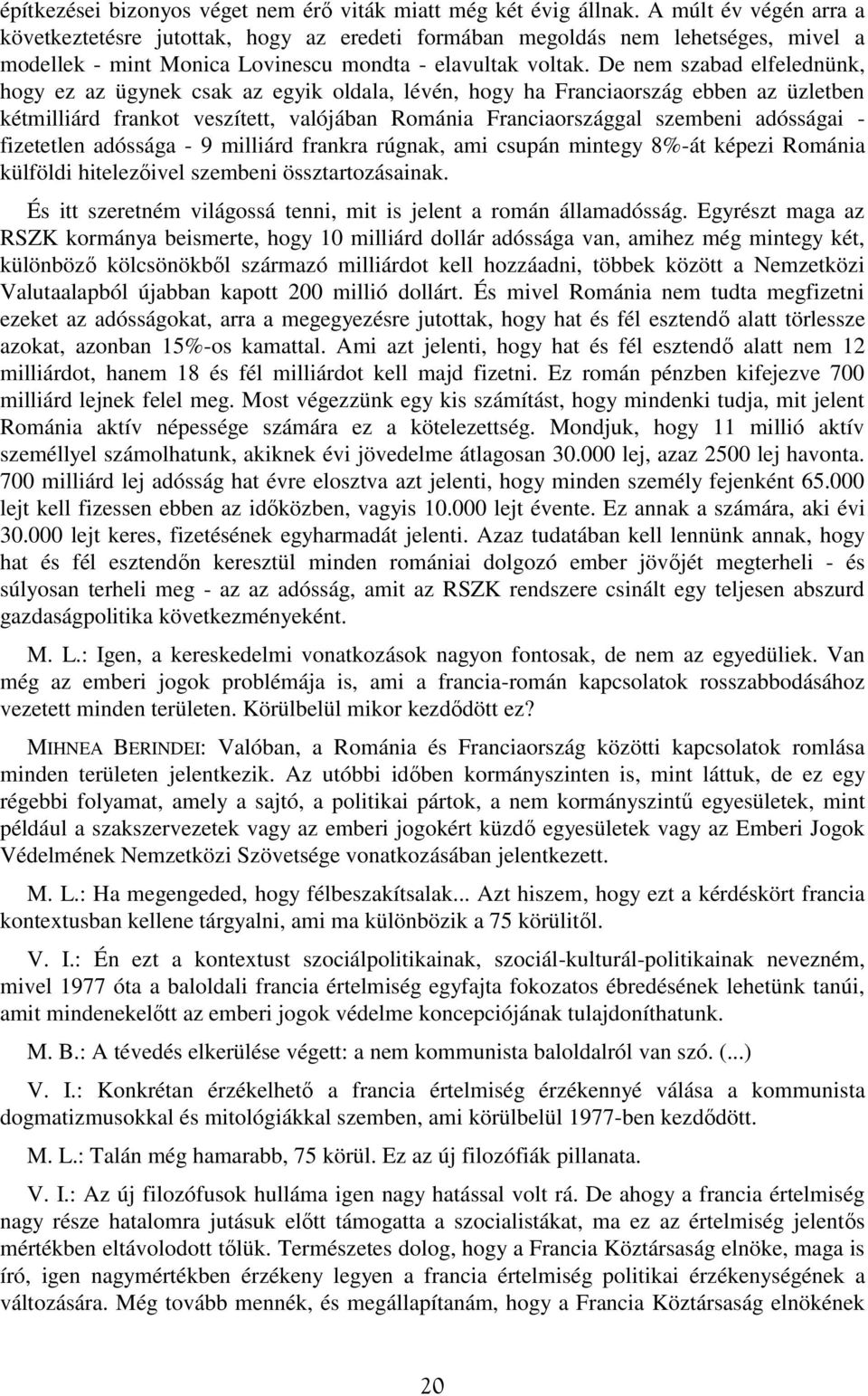 De nem szabad elfelednünk, hogy ez az ügynek csak az egyik oldala, lévén, hogy ha Franciaország ebben az üzletben kétmilliárd frankot veszített, valójában Románia Franciaországgal szembeni adósságai