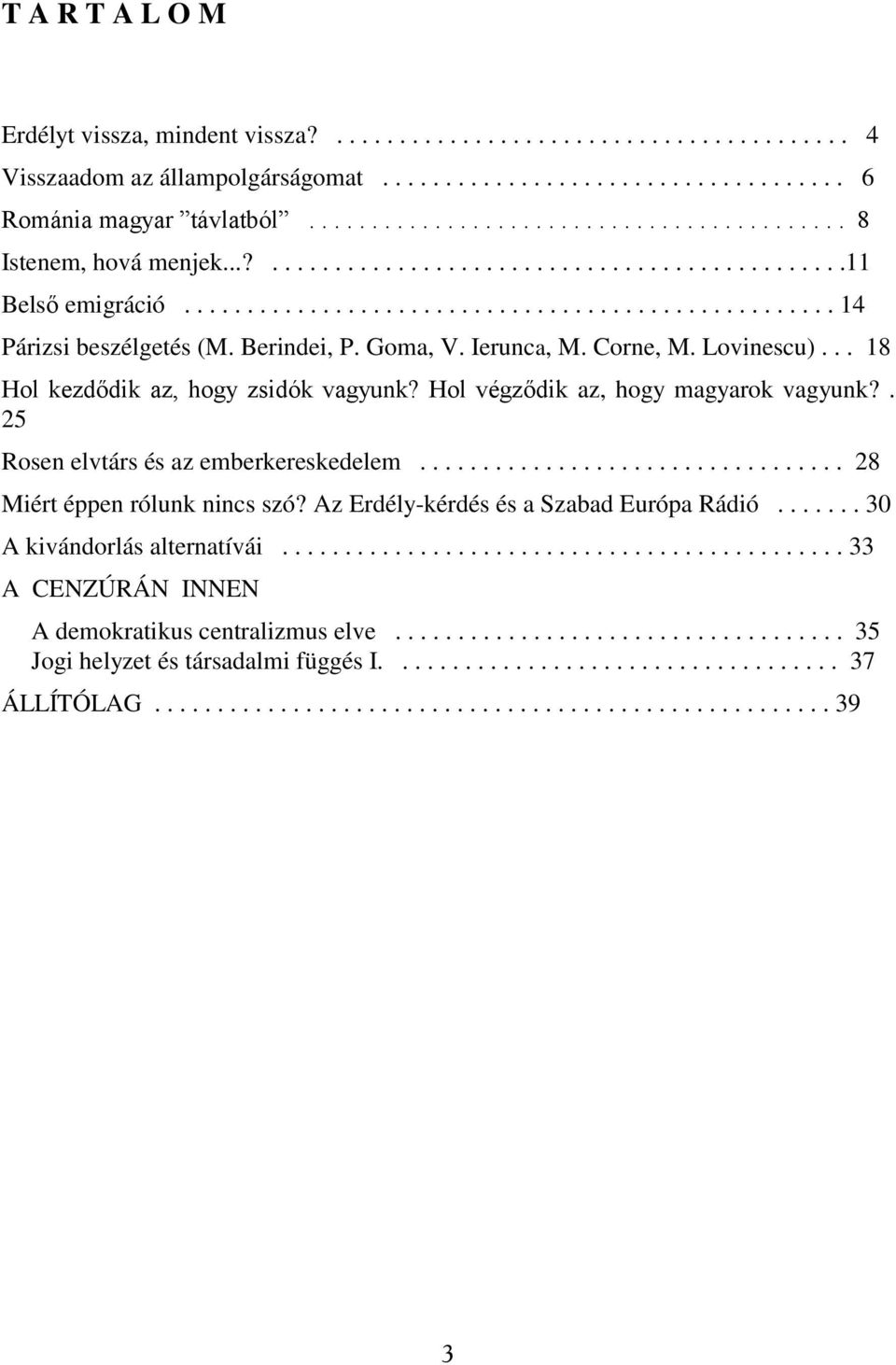 Berindei, P. Goma, V. Ierunca, M. Corne, M. Lovinescu)... 18 Hol kezdődik az, hogy zsidók vagyunk? Hol végződik az, hogy magyarok vagyunk?. 25 Rosen elvtárs és az emberkereskedelem.