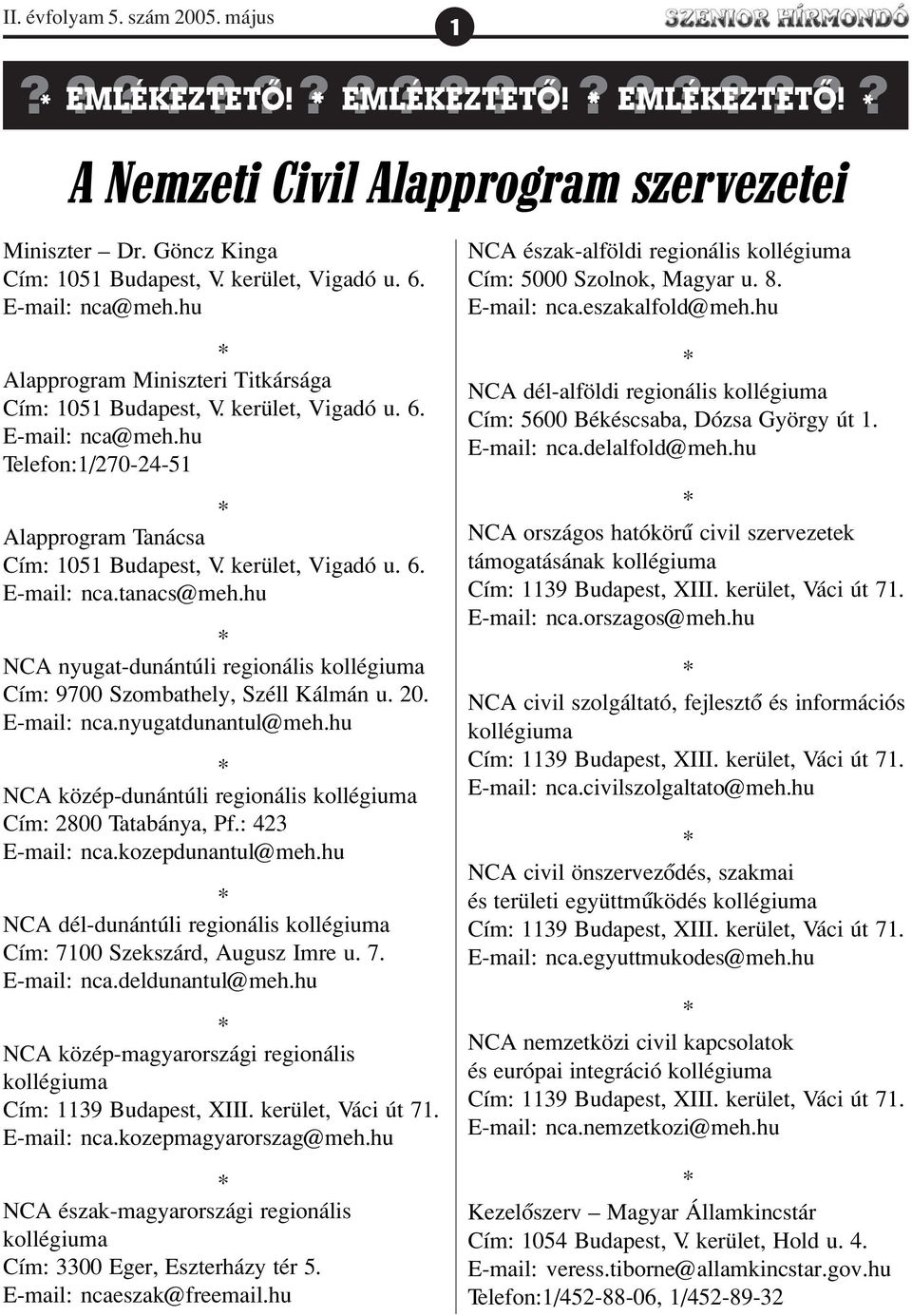 hu Alapprogram Miniszteri Titkársága Cím: 1051 Budapest, V. kerület, Vigadó u. 6. E-mail: nca@meh.hu Telefon:1/270-24-51 Alapprogram Tanácsa Cím: 1051 Budapest, V. kerület, Vigadó u. 6. E-mail: nca.tanacs@meh.