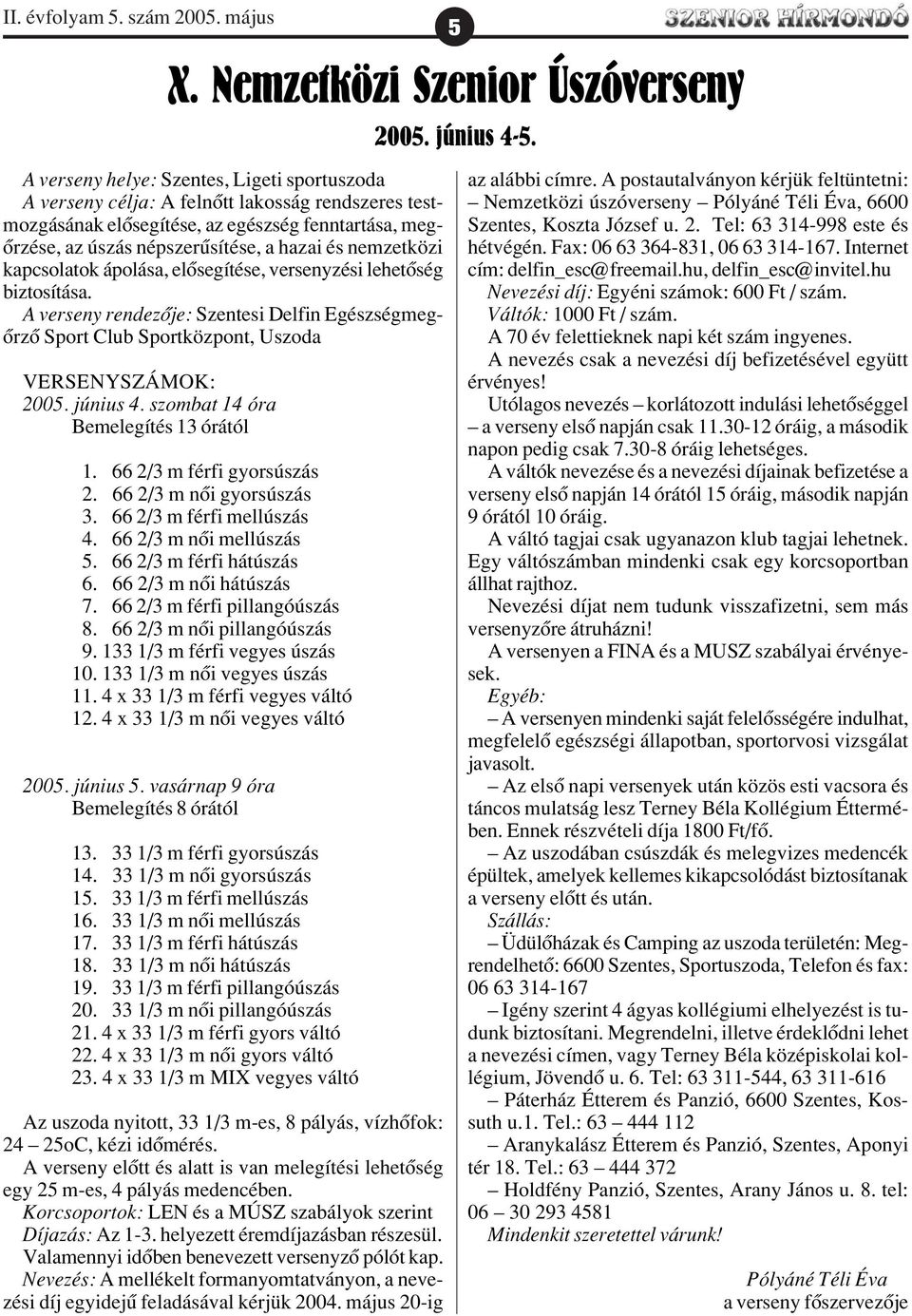 nemzetközi kapcsolatok ápolása, elõsegítése, versenyzési lehetõség biztosítása. A verseny rendezõje: Szentesi Delfin Egészségmegõrzõ Sport Club Sportközpont, Uszoda VERSENYSZÁMOK: 2005. június 4.