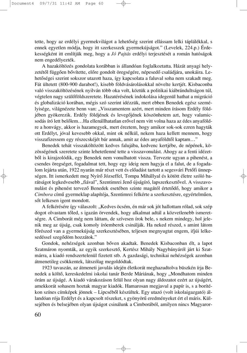 A hazaköltözés gondolata korábban is állandóan foglalkoztatta. Házát anyagi helyzetétôl függôen bôvítette, elôre gondolt öregségére, népesedô családjára, unokáira.