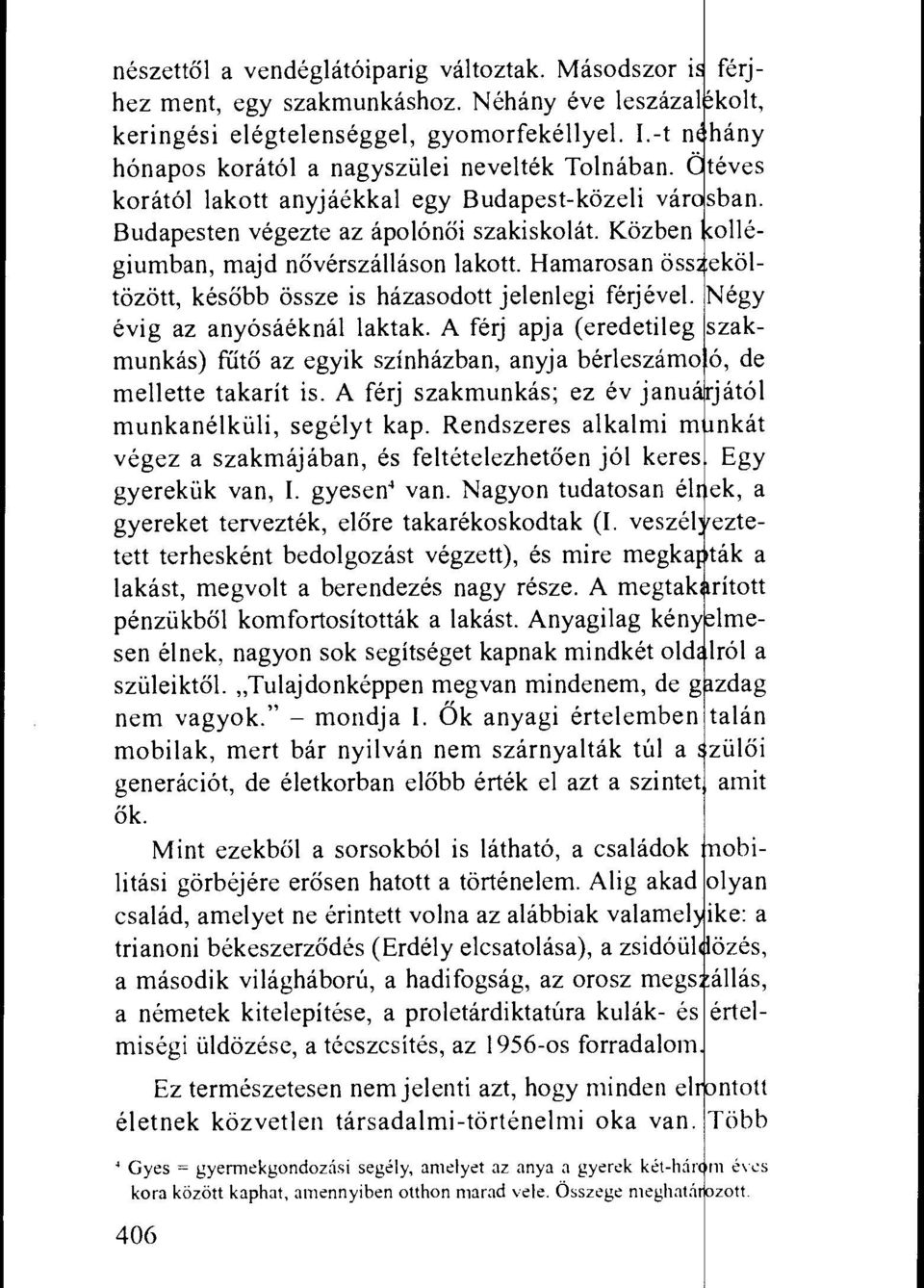 Kozben onegiumban, majd noverszallason lakott. Hamarosan oss ekoltozott, kesobb ossze is hazasodott jelenlegi ferjevel. Nagy evig az anyosaeknal laktak.