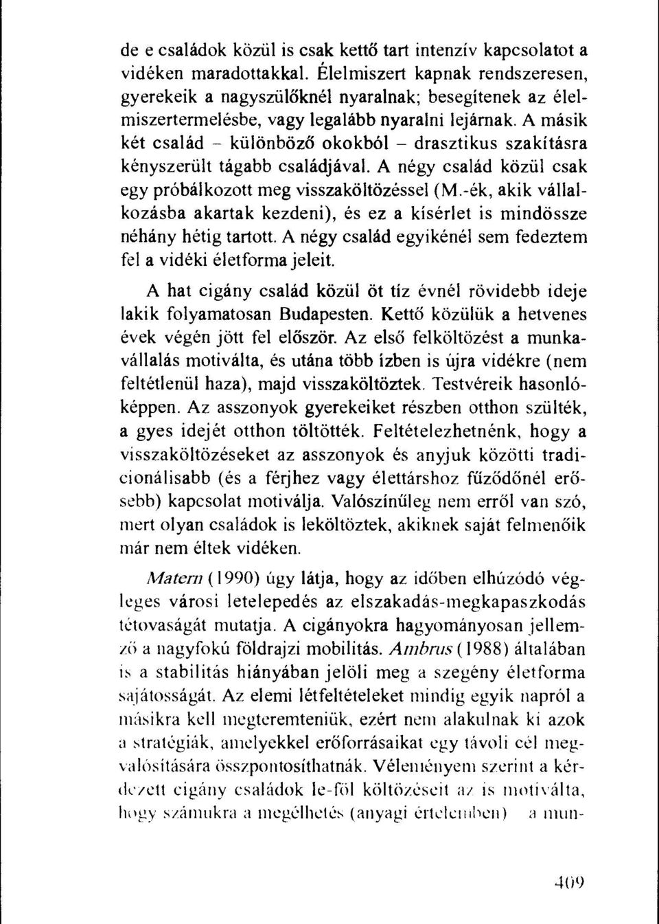 A masik ket csalad killonbozo okokbol drasztikus szakitasra kenyszeriilt tagabb csaladjaval. A negy csalad koziil csak egy probalkozott meg visszakoltozessel (M.