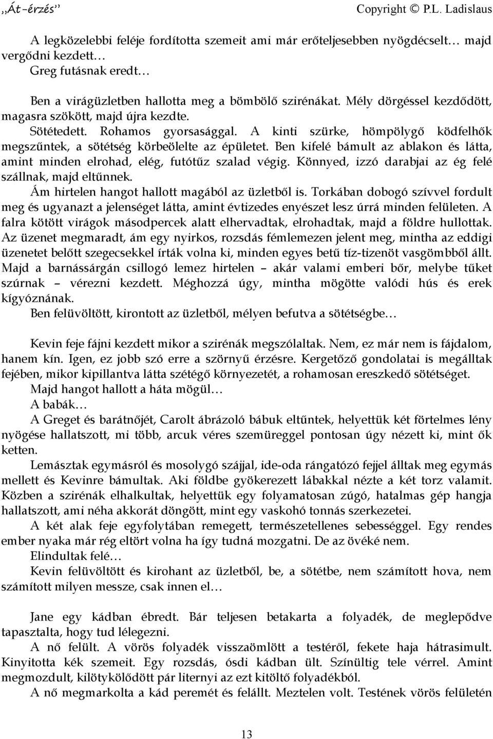 Ben kifelé bámult az ablakon és látta, amint minden elrohad, elég, futótűz szalad végig. Könnyed, izzó darabjai az ég felé szállnak, majd eltűnnek. Ám hirtelen hangot hallott magából az üzletből is.