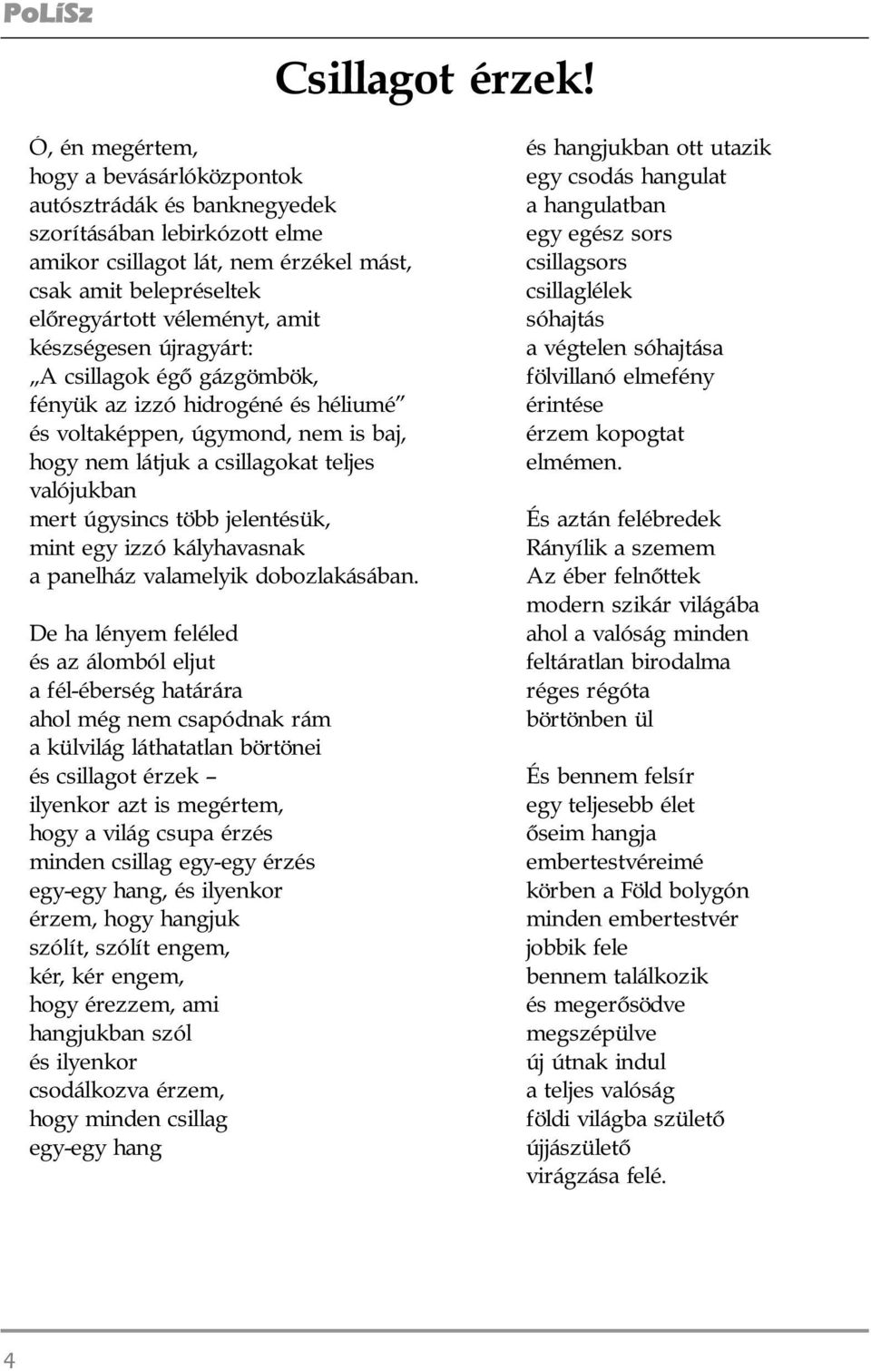 készségesen újragyárt: A csillagok égõ gázgömbök, fényük az izzó hidrogéné és héliumé és voltaképpen, úgymond, nem is baj, hogy nem látjuk a csillagokat teljes valójukban mert úgysincs több