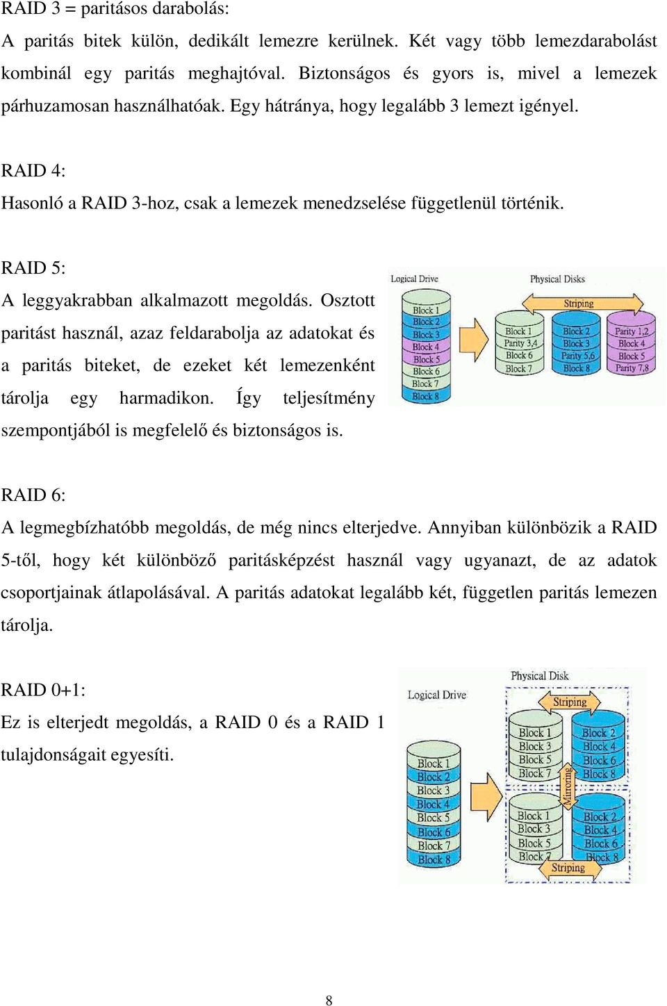 RAID 5: A leggyakrabban alkalmazott megoldás. Osztott paritást használ, azaz feldarabolja az adatokat és a paritás biteket, de ezeket két lemezenként tárolja egy harmadikon.