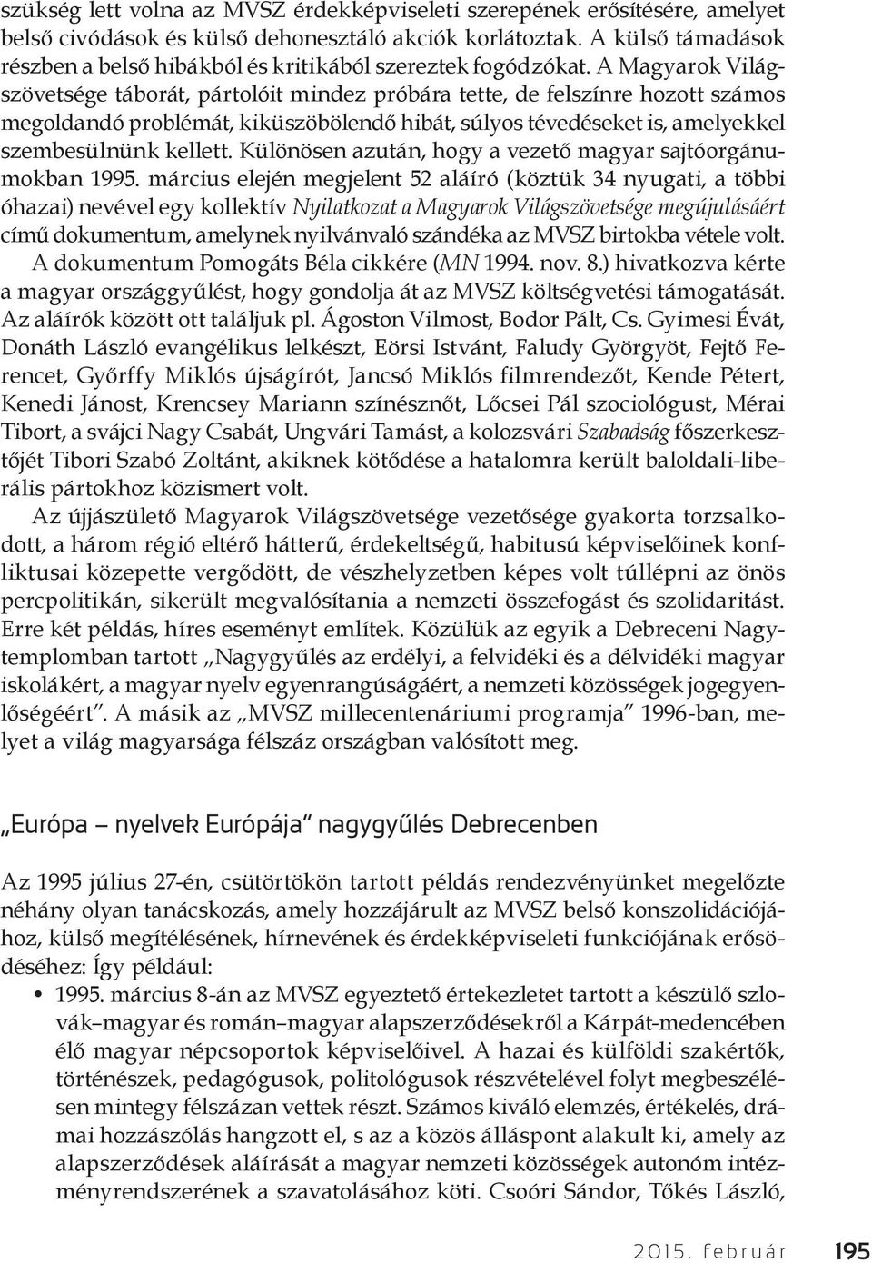 A Magyarok Világszövetsége táborát, pártolóit mindez próbára tette, de felszínre hozott számos megoldandó problémát, kiküszöbölendő hibát, súlyos tévedéseket is, amelyekkel szembesülnünk kellett.