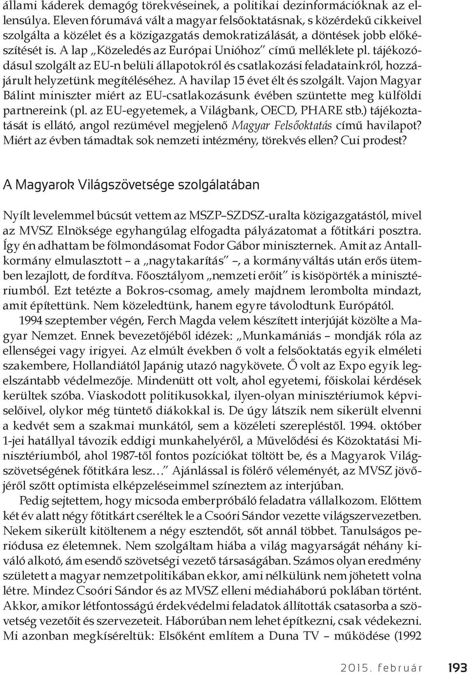 A lap Közeledés az Európai Unióhoz című melléklete pl. tájékozódásul szolgált az EU-n belüli állapotokról és csatlakozási feladatainkról, hozzájárult helyzetünk megítéléséhez.