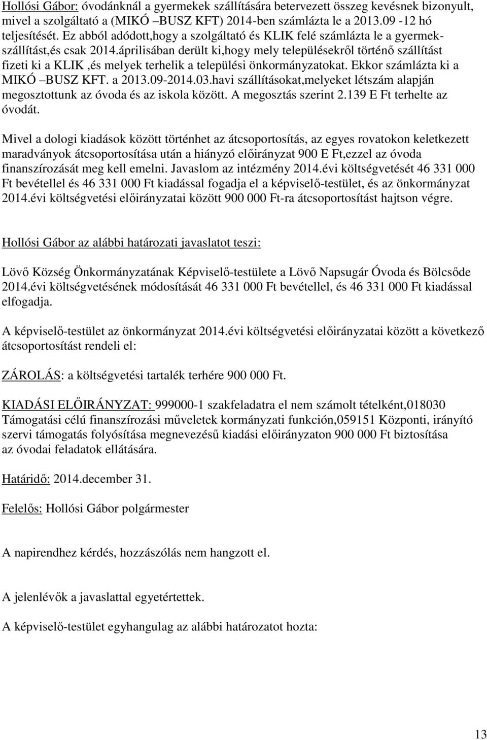 áprilisában derült ki,hogy mely településekről történő szállítást fizeti ki a KLIK,és melyek terhelik a települési önkormányzatokat. Ekkor számlázta ki a MIKÓ BUSZ KFT. a 2013.09-2014.03.