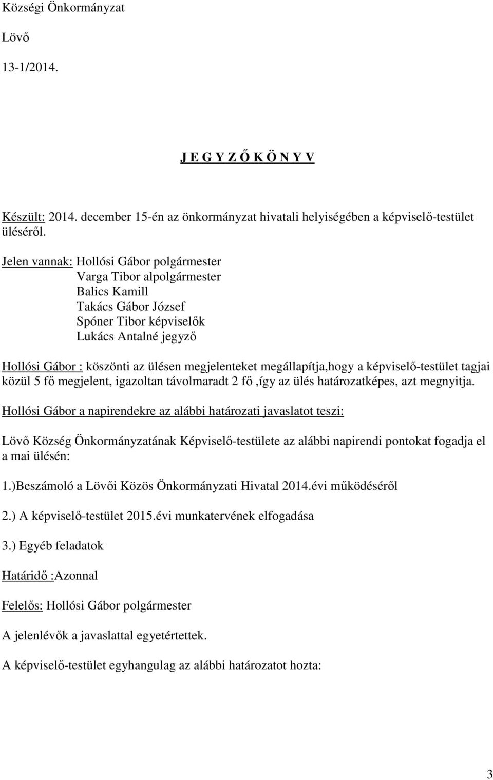 megállapítja,hogy a képviselő-testület tagjai közül 5 fő megjelent, igazoltan távolmaradt 2 fő,így az ülés határozatképes, azt megnyitja.