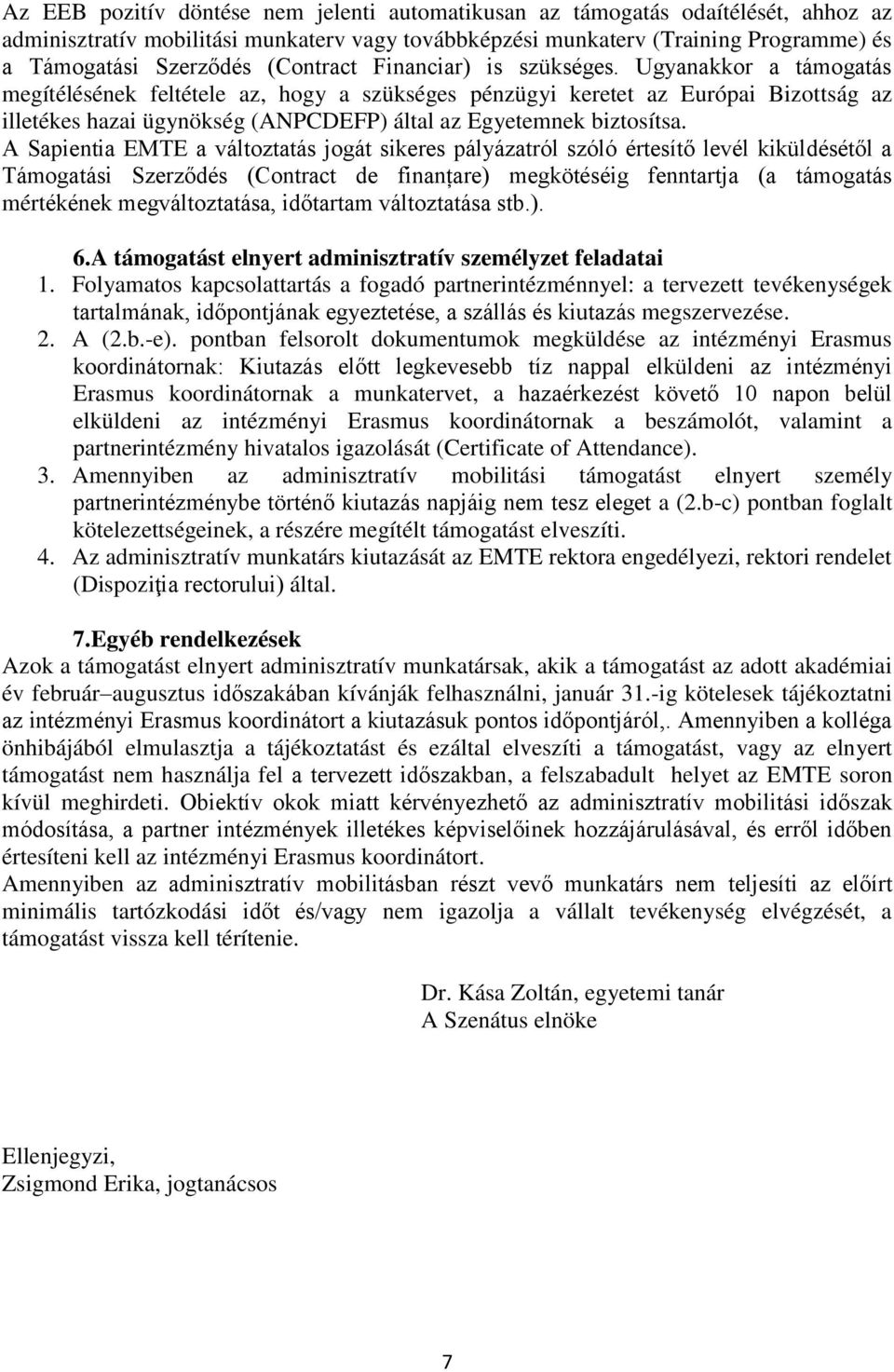 Ugyanakkor a támogatás megítélésének feltétele az, hogy a szükséges pénzügyi keretet az Európai Bizottság az illetékes hazai ügynökség (ANPCDEFP) által az Egyetemnek biztosítsa.