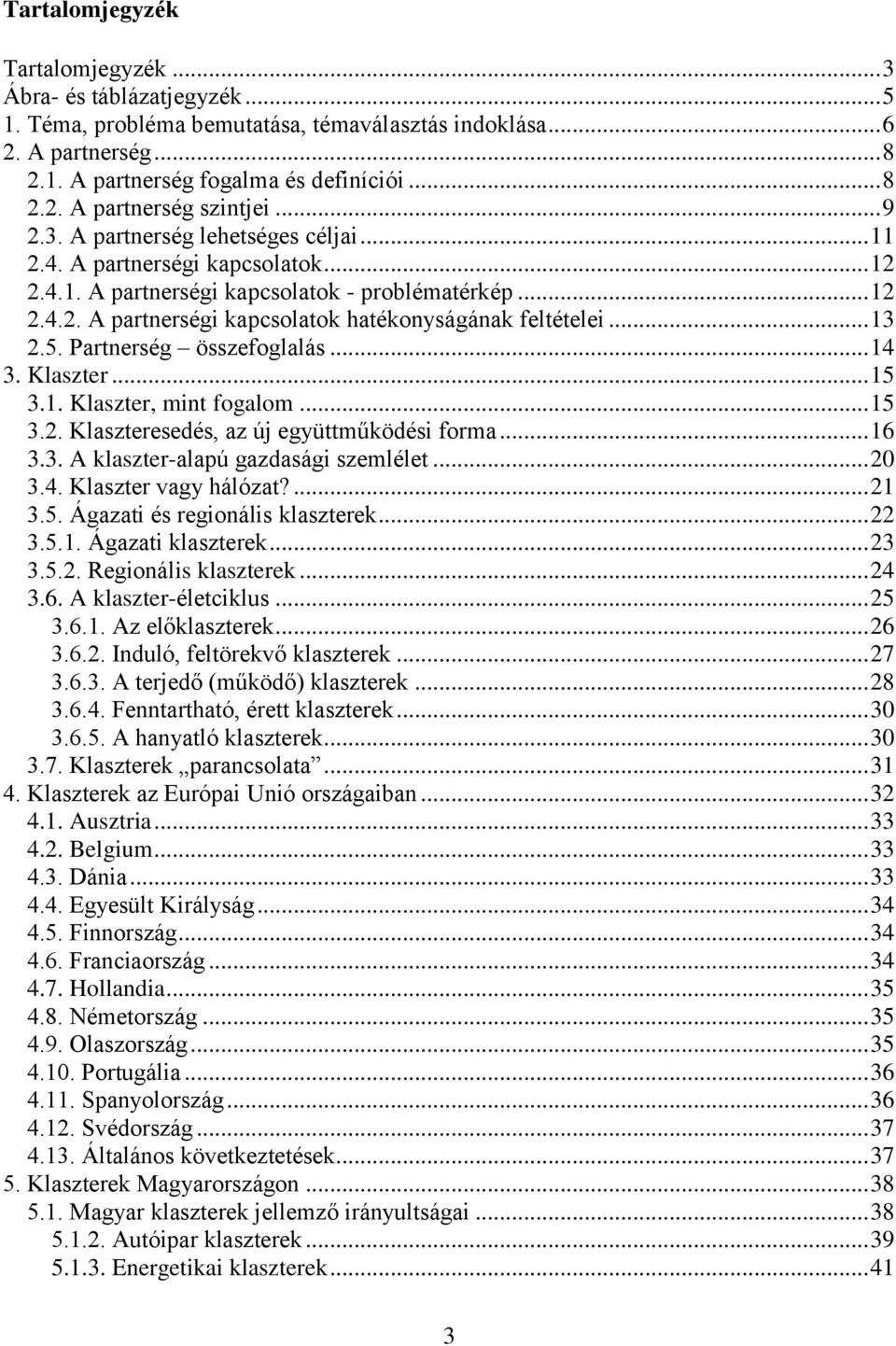 .. 13 2.5. Partnerség összefoglalás... 14 3. Klaszter... 15 3.1. Klaszter, mint fogalom... 15 3.2. Klaszteresedés, az új együttműködési forma... 16 3.3. A klaszter-alapú gazdasági szemlélet... 20 3.4. Klaszter vagy hálózat?