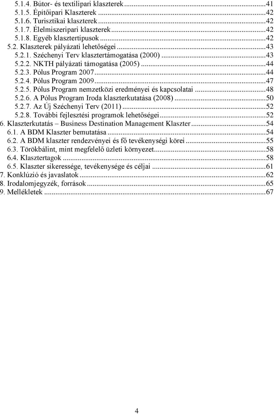 .. 48 5.2.6. A Pólus Program Iroda klaszterkutatása (2008)... 50 5.2.7. Az Új Széchenyi Terv (2011)... 52 5.2.8. További fejlesztési programok lehetőségei... 52 6.