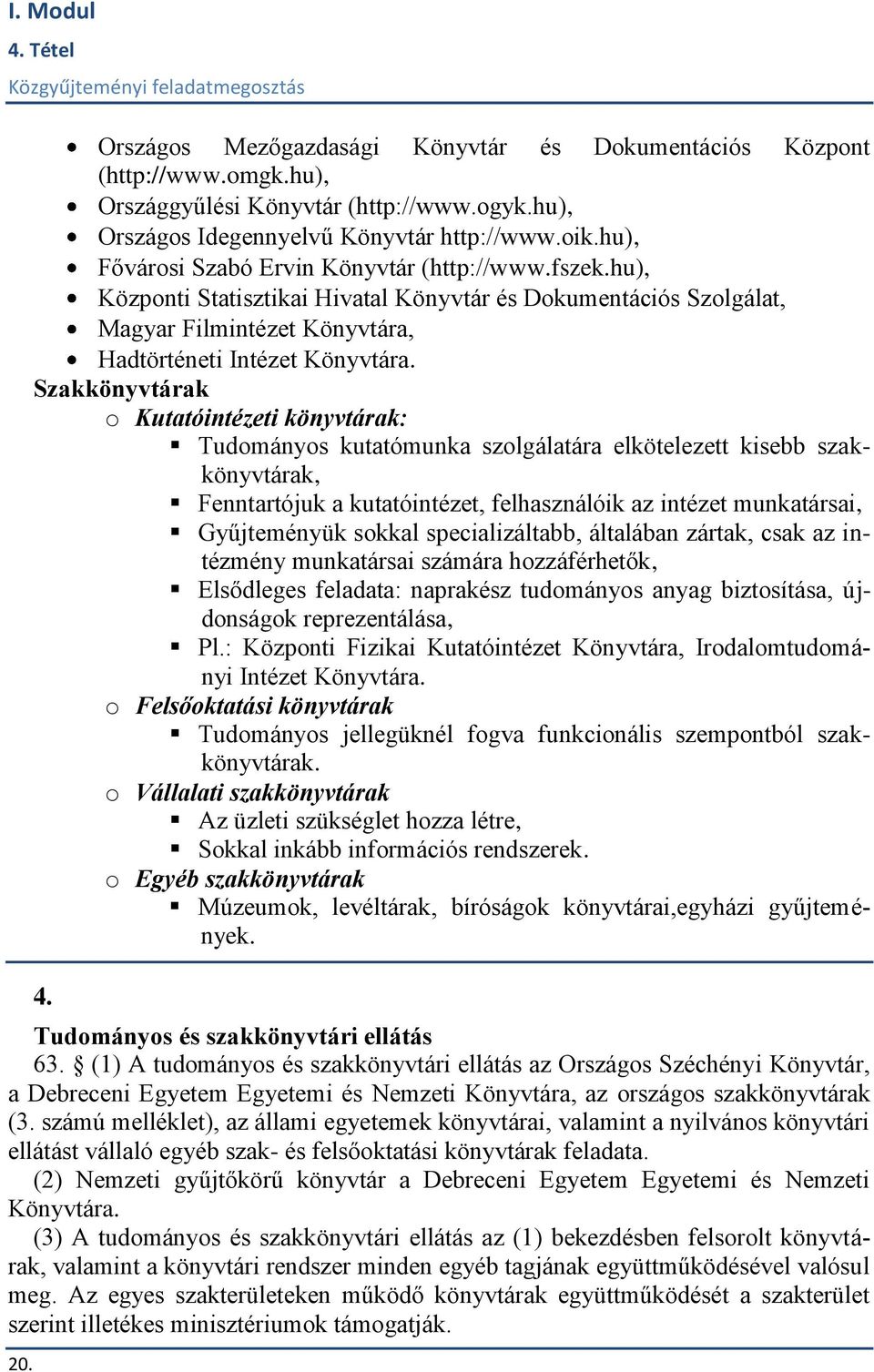 Szakkönyvtárak o Kutatóintézeti könyvtárak: Tudományos kutatómunka szolgálatára elkötelezett kisebb szakkönyvtárak, Fenntartójuk a kutatóintézet, felhasználóik az intézet munkatársai, Gyűjteményük