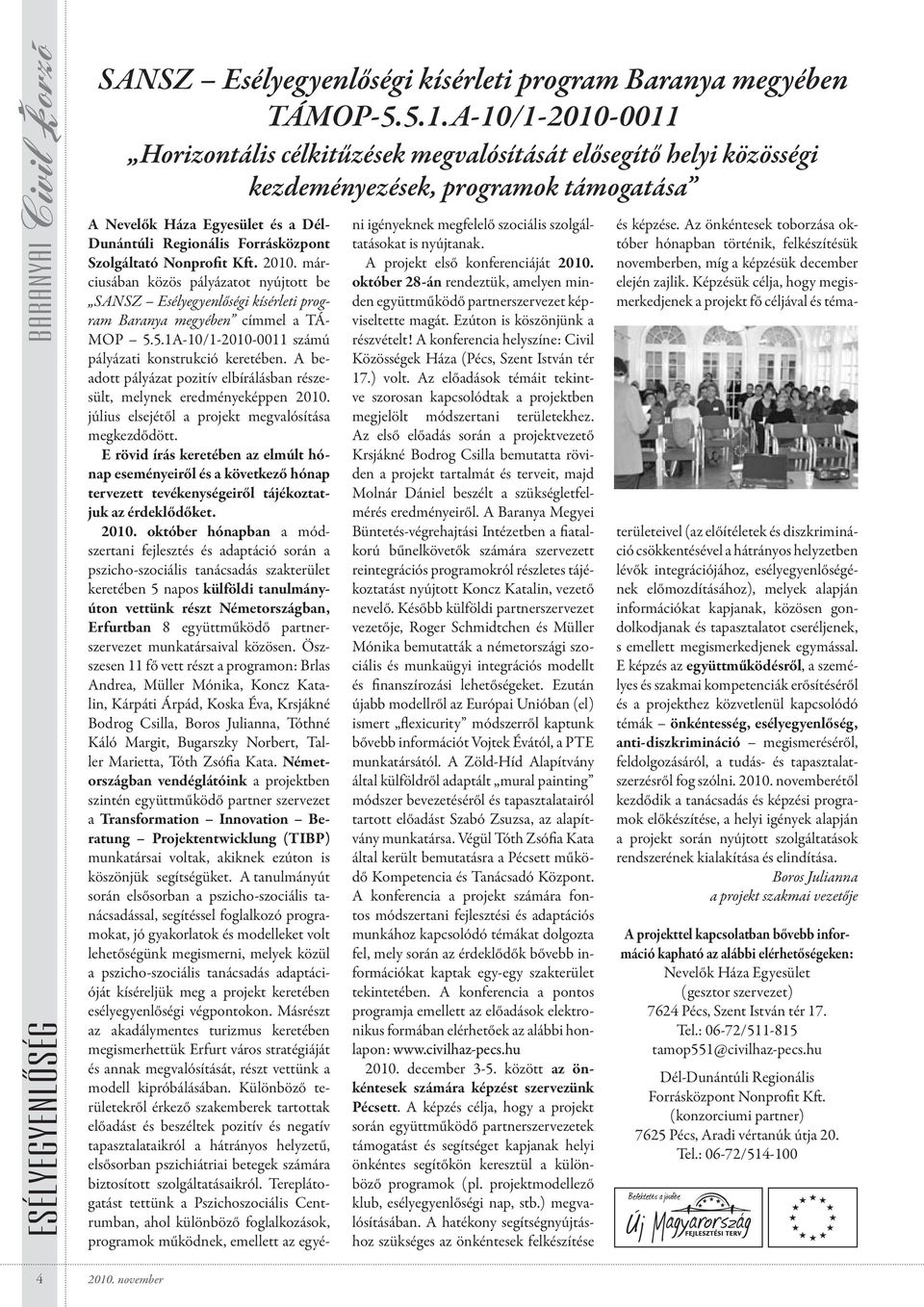 Szolgáltató Nonprofit Kft. 2010. márciusában közös pályázatot nyújtott be SANSZ Esélyegyenlőségi kísérleti program Baranya megyében címmel a TÁ- MOP 5.