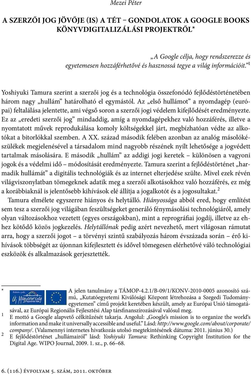 Az első hullámot a nyomdagép (európai) feltalálása jelentette, ami végső soron a szerzői jogi védelem kifejlődését eredményezte.