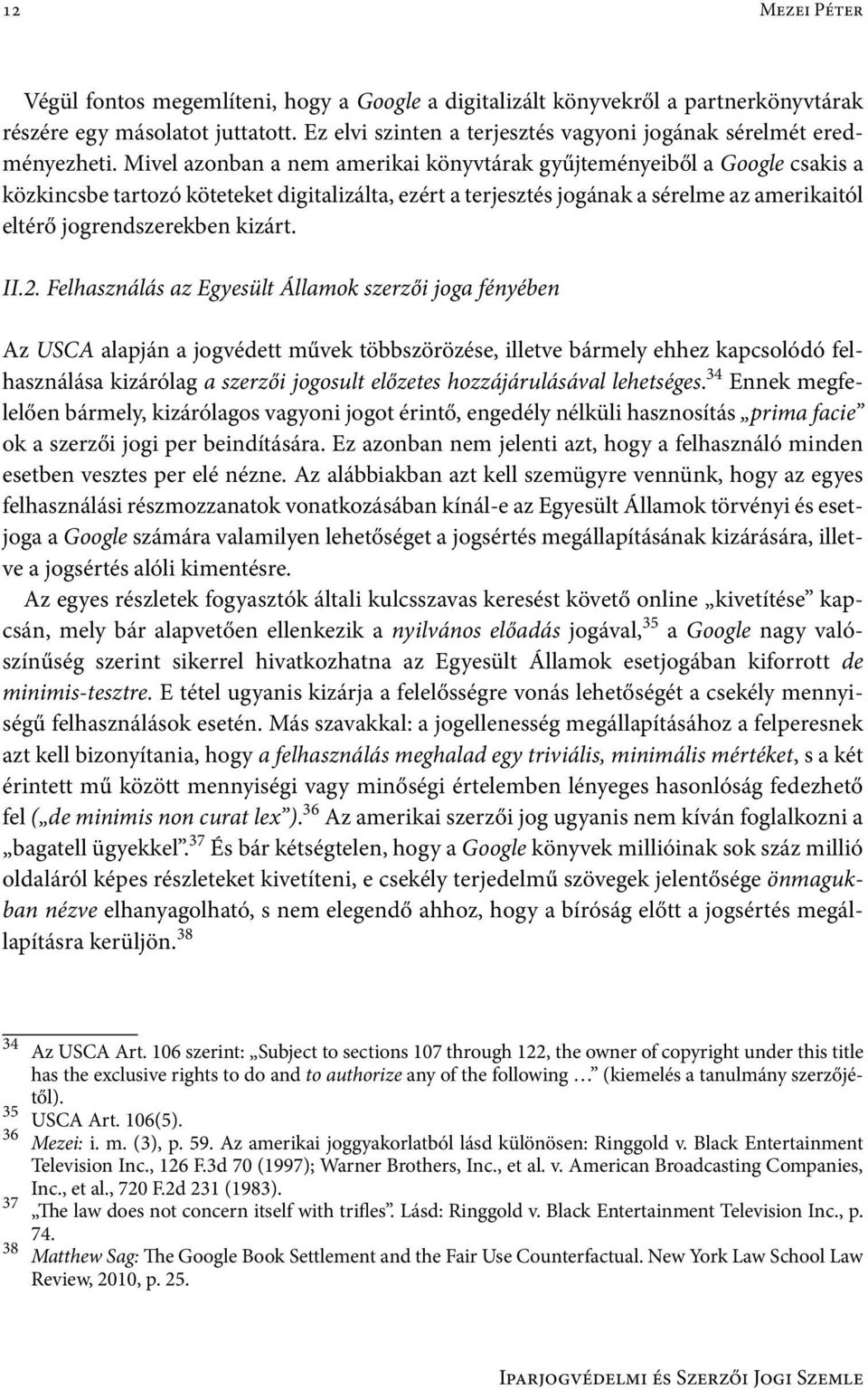 Mivel azonban a nem amerikai könyvtárak gyűjteményeiből a Google csakis a közkincsbe tartozó köteteket digitalizálta, ezért a terjesztés jogának a sérelme az amerikaitól eltérő jogrendszerekben