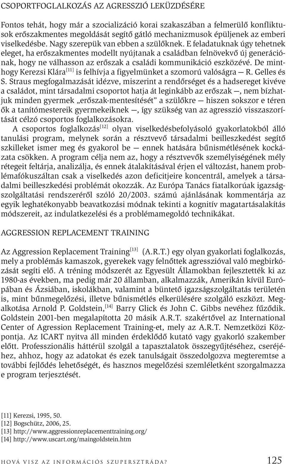 E feladatuknak úgy tehetnek eleget, ha erőszakmentes modellt nyújtanak a családban felnövekvő új generációnak, hogy ne válhasson az erőszak a családi kommunikáció eszközévé.