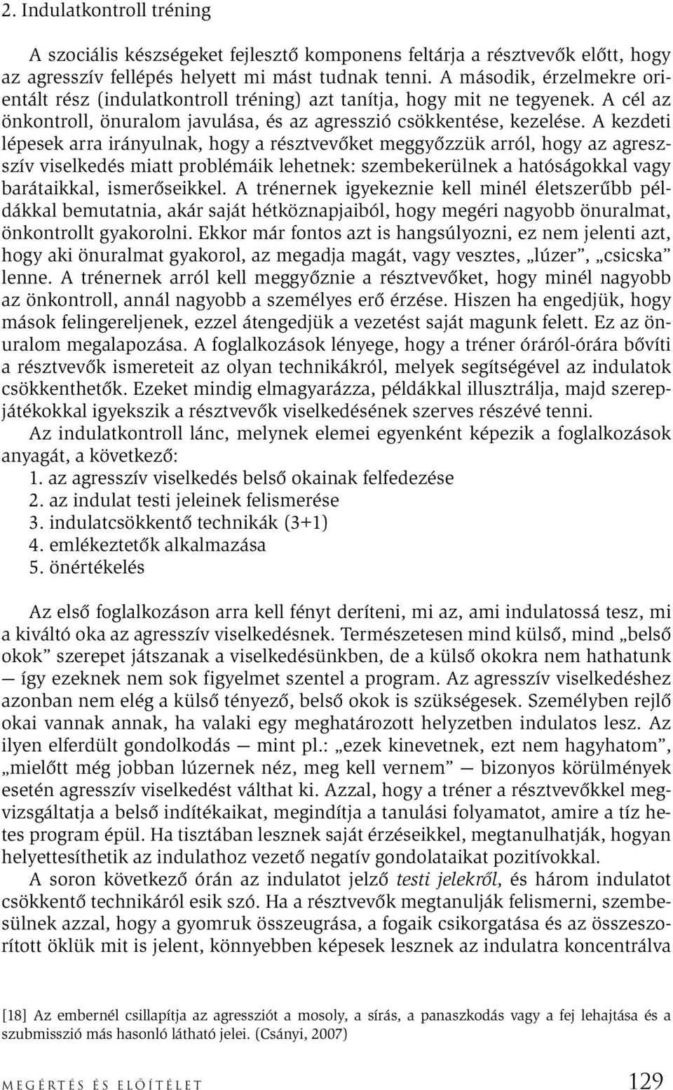 A kezdeti lépesek arra irányulnak, hogy a résztvevőket meggyőzzük arról, hogy az agreszszív viselkedés miatt problémáik lehetnek: szembekerülnek a hatóságokkal vagy barátaikkal, ismerőseikkel.